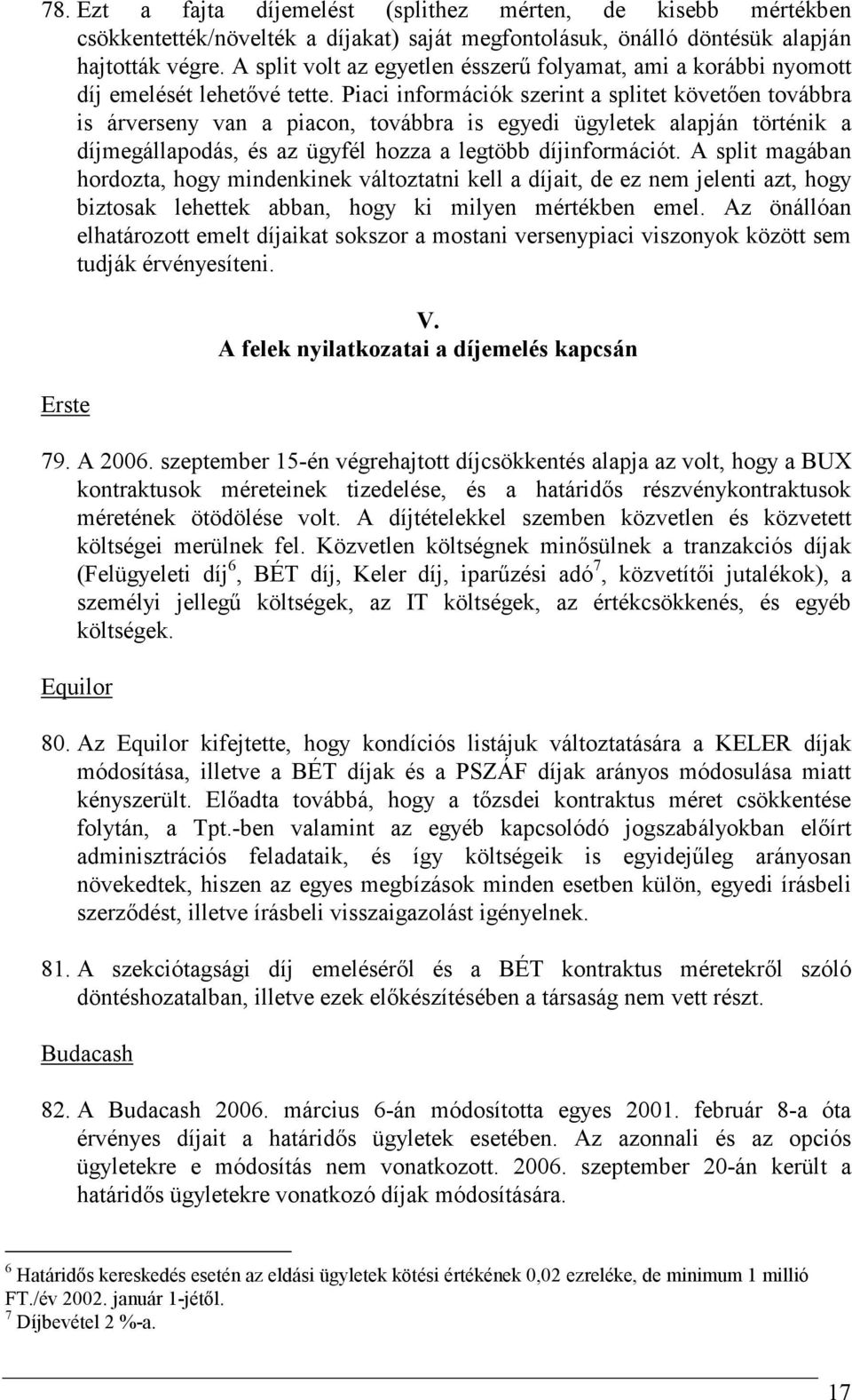 Piaci információk szerint a splitet követıen továbbra is árverseny van a piacon, továbbra is egyedi ügyletek alapján történik a díjmegállapodás, és az ügyfél hozza a legtöbb díjinformációt.