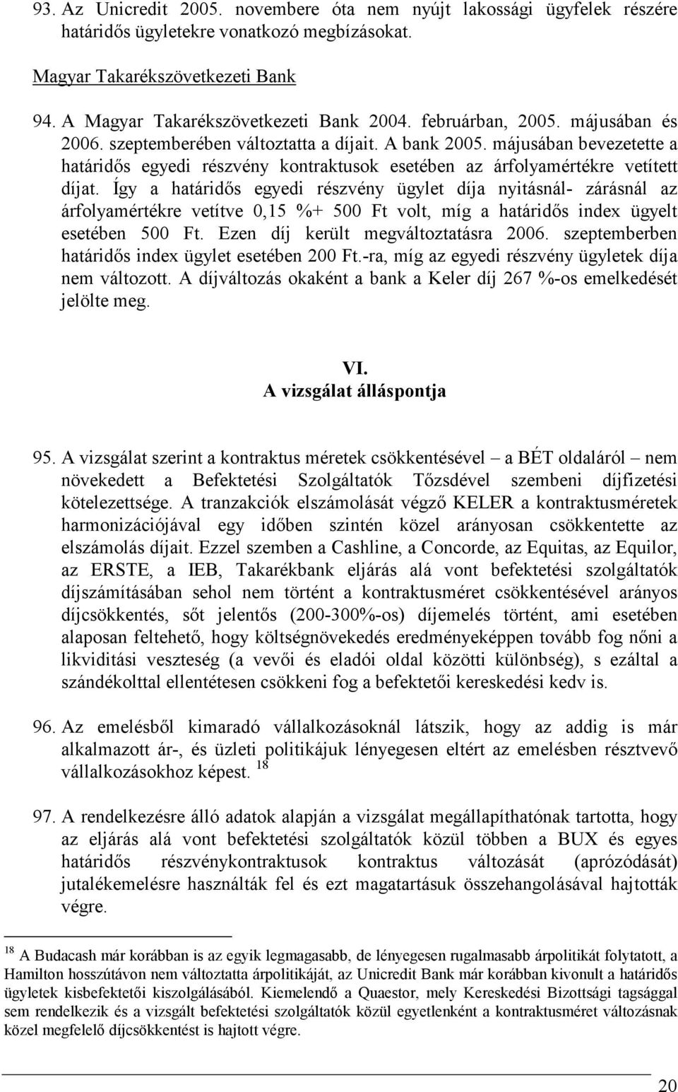 Így a határidıs egyedi részvény ügylet díja nyitásnál- zárásnál az árfolyamértékre vetítve 0,15 %+ 500 Ft volt, míg a határidıs index ügyelt esetében 500 Ft. Ezen díj került megváltoztatásra 2006.