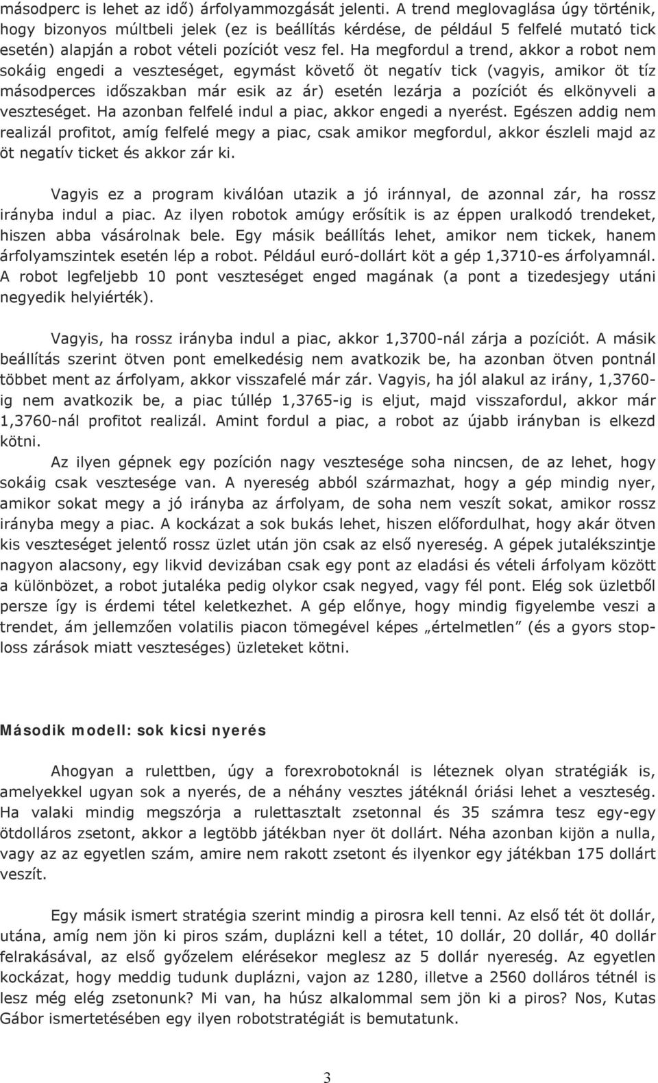 Ha megfordul a trend, akkor a robot nem sokáig engedi a veszteséget, egymást követő öt negatív tick (vagyis, amikor öt tíz másodperces időszakban már esik az ár) esetén lezárja a pozíciót és