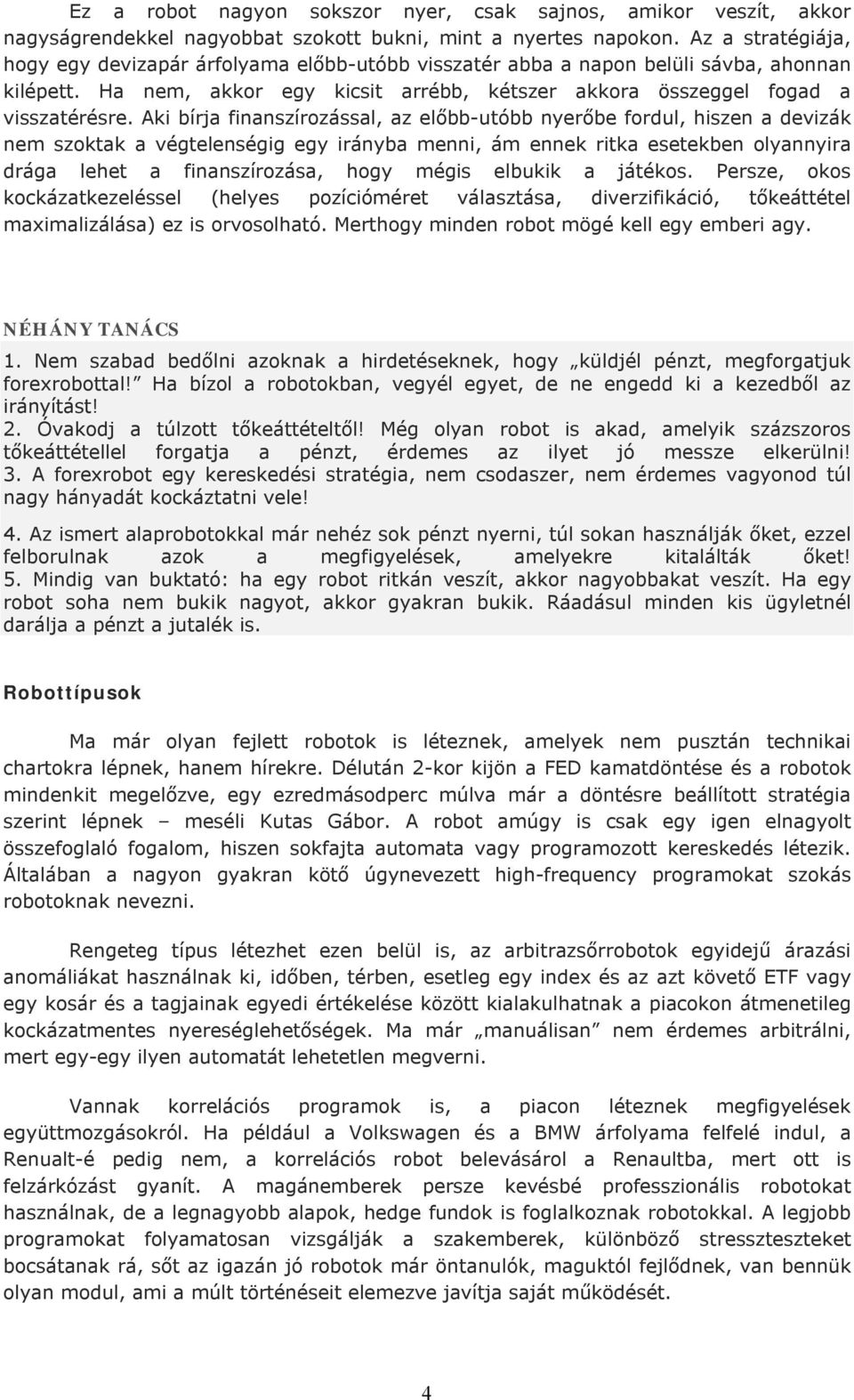 Aki bírja finanszírozással, az előbb-utóbb nyerőbe fordul, hiszen a devizák nem szoktak a végtelenségig egy irányba menni, ám ennek ritka esetekben olyannyira drága lehet a finanszírozása, hogy mégis