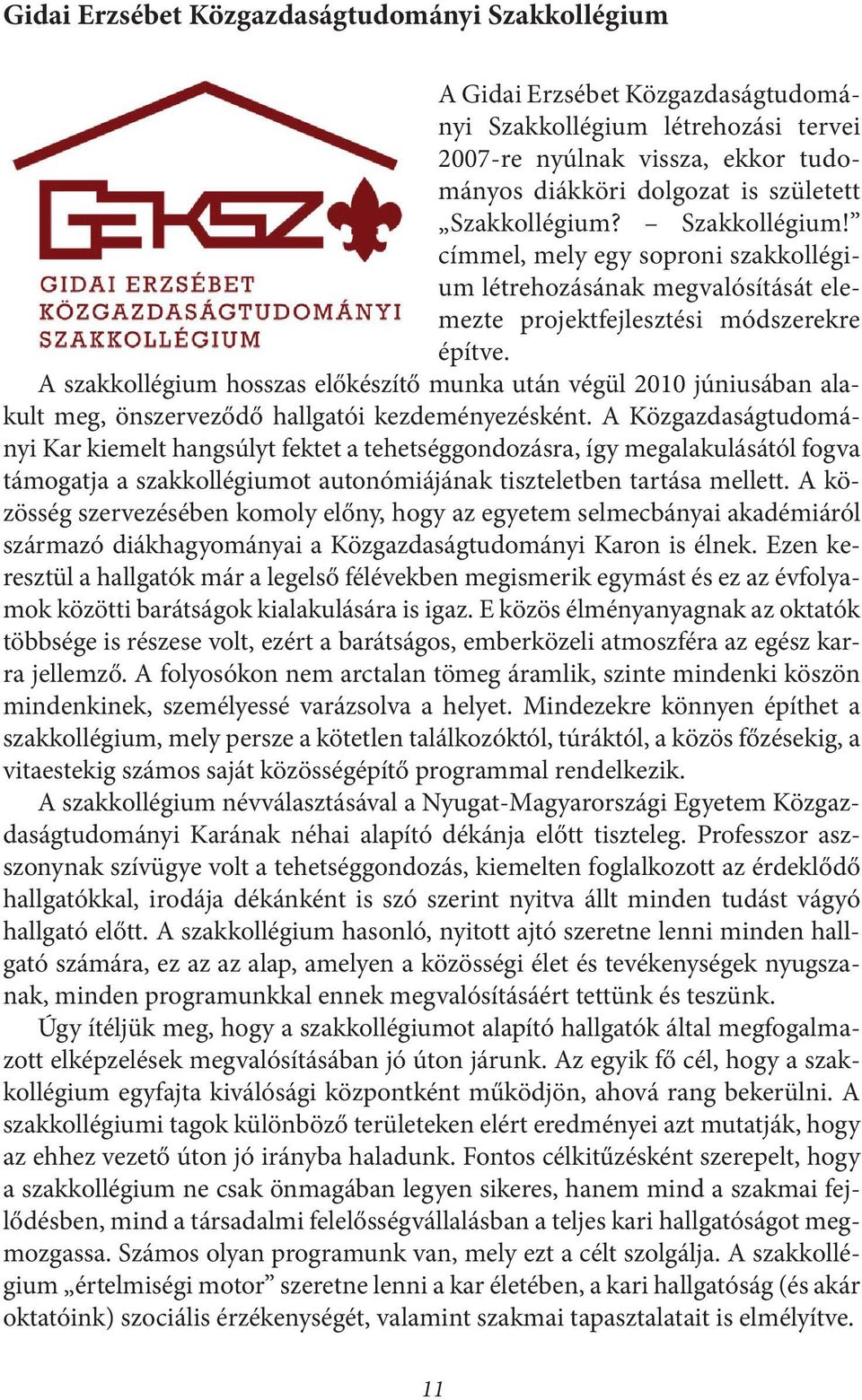 A szakkollégium hosszas előkészítő munka után végül 2010 júniusában alakult meg, önszerveződő hallgatói kezdeményezésként.