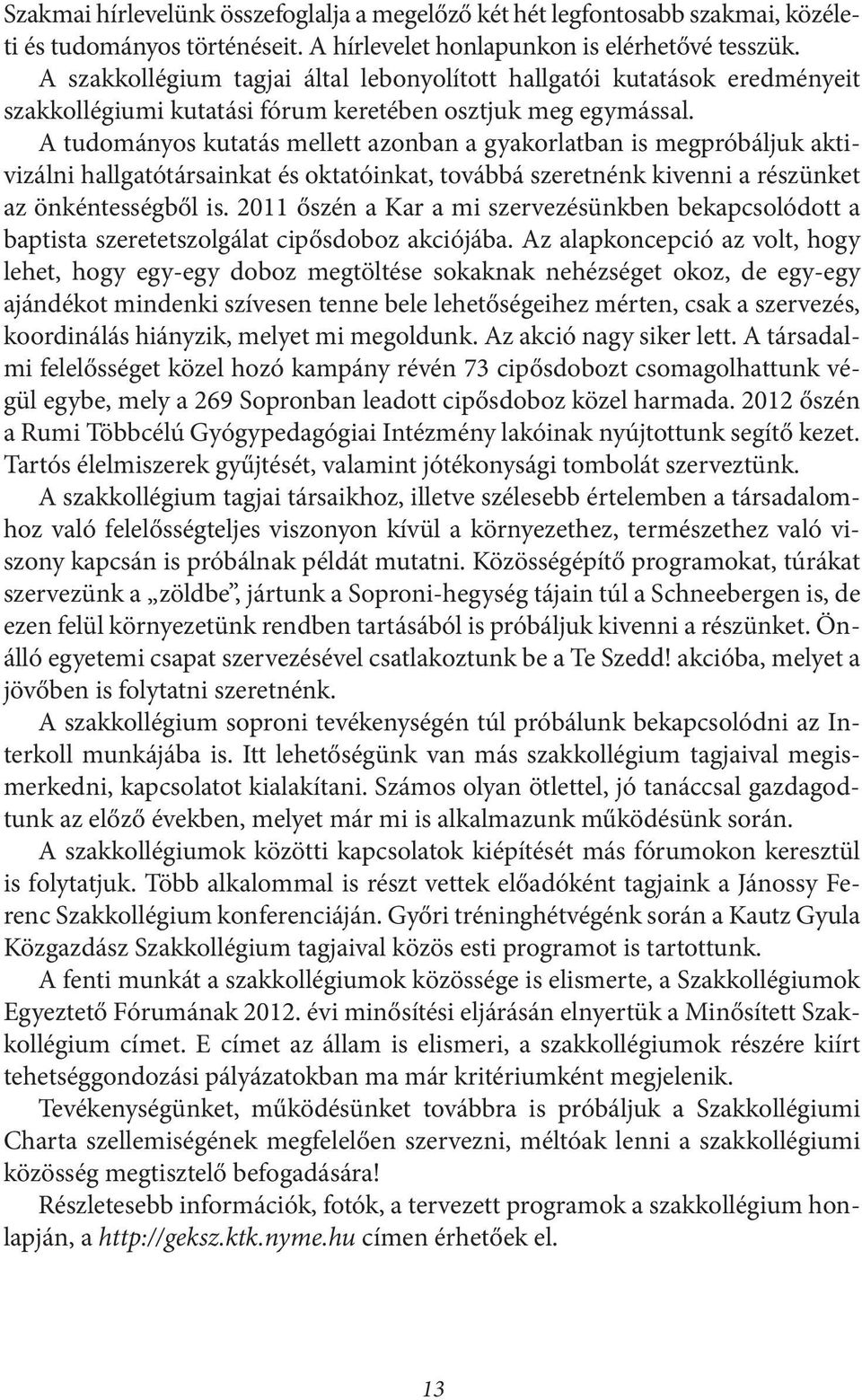 A tudományos kutatás mellett azonban a gyakorlatban is megpróbáljuk aktivizálni hallgatótársainkat és oktatóinkat, továbbá szeretnénk kivenni a részünket az önkéntességből is.