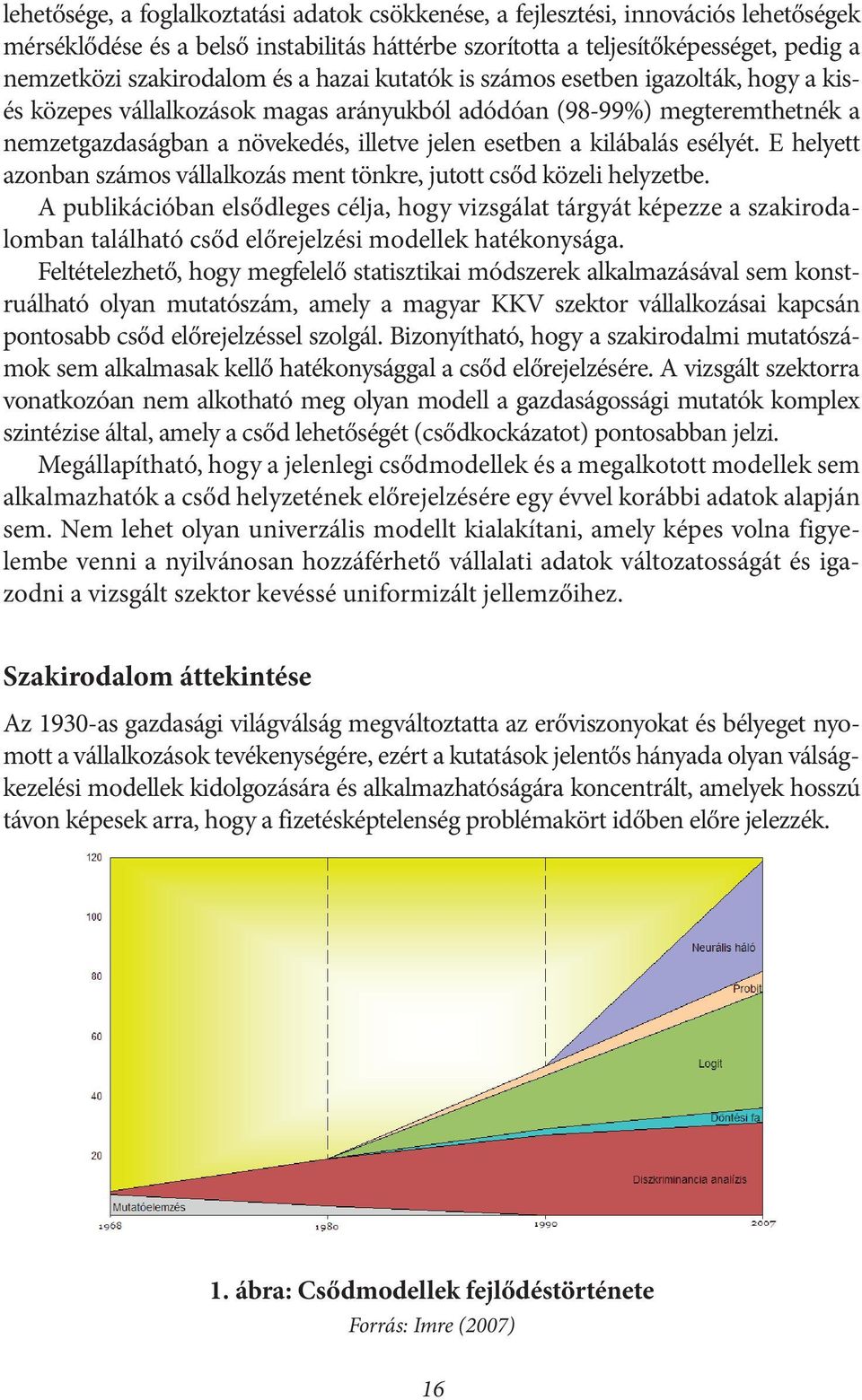 esélyét. E helyett azonban számos vállalkozás ment tönkre, jutott csőd közeli helyzetbe.