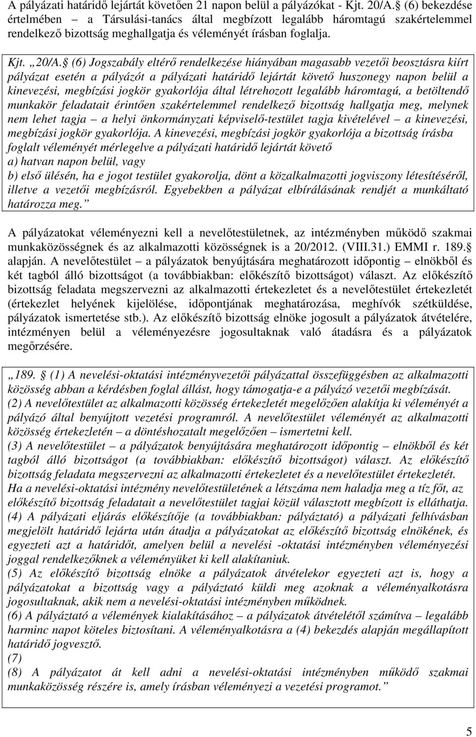 (6) Jogszabály eltérı rendelkezése hiányában magasabb vezetıi beosztásra kiírt pályázat esetén a pályázót a pályázati határidı lejártát követı huszonegy napon belül a kinevezési, megbízási jogkör