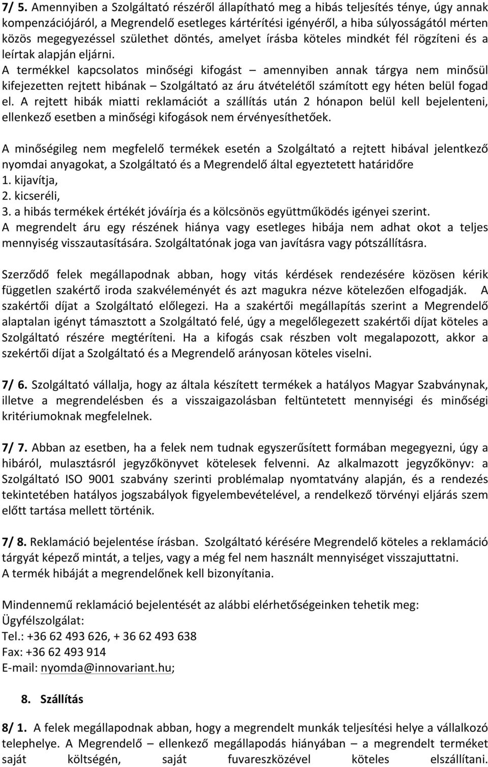 A termékkel kapcsolatos minőségi kifogást amennyiben annak tárgya nem minősül kifejezetten rejtett hibának Szolgáltató az áru átvételétől számított egy héten belül fogad el.