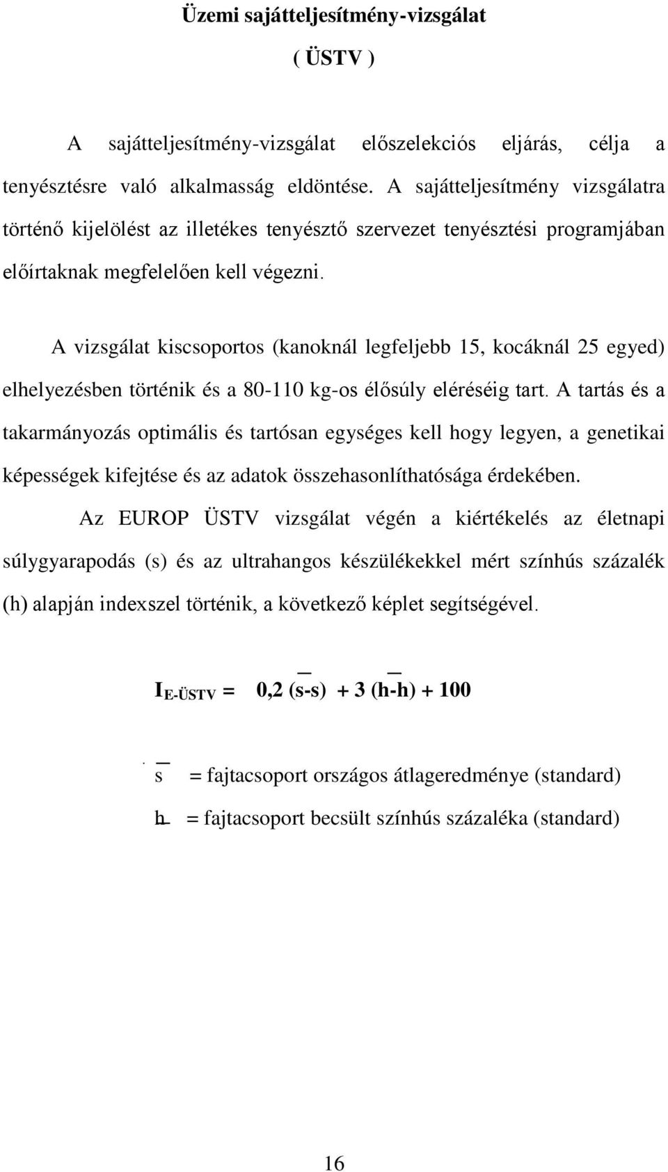 A vizsgálat kiscsoportos (kanoknál legfeljebb 15, kocáknál 25 egyed) elhelyezésben történik és a 80-110 kg-os élősúly eléréséig tart.