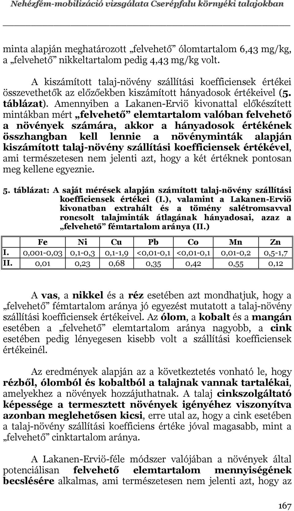 Amennyiben a Lakanen-Erviö kivonattal előkészített mintákban mért felvehető elemtartalom valóban felvehető a növények számára, akkor a hányadosok értékének összhangban kell lennie a növényminták