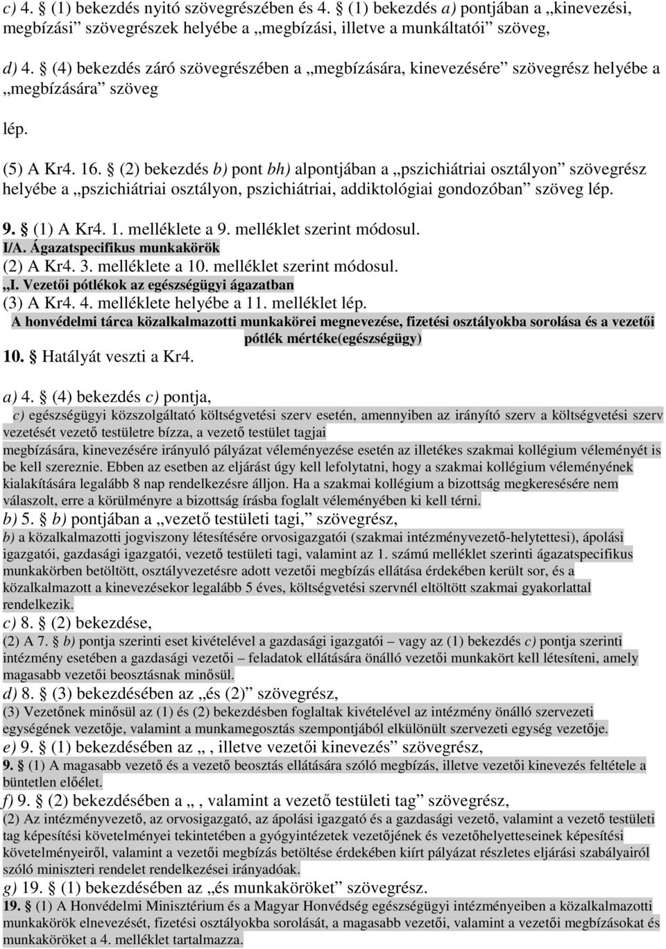 (2) bekezdés b) pont bh) alpontjában a pszichiátriai osztályon szövegrész helyébe a pszichiátriai osztályon, pszichiátriai, addiktológiai gondozóban szöveg lép. 9. (1) A Kr4. 1. melléklete a 9.