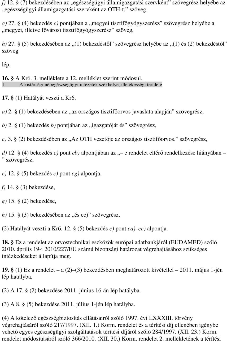 (5) bekezdésében az (1) bekezdéstıl szövegrész helyébe az (1) és (2) bekezdéstıl szöveg lép. 16. A Kr6. 3. melléklete a 12. melléklet szerint módosul. 1. A kistérségi népegészségügyi intézetek székhelye, illetékességi területe 17.