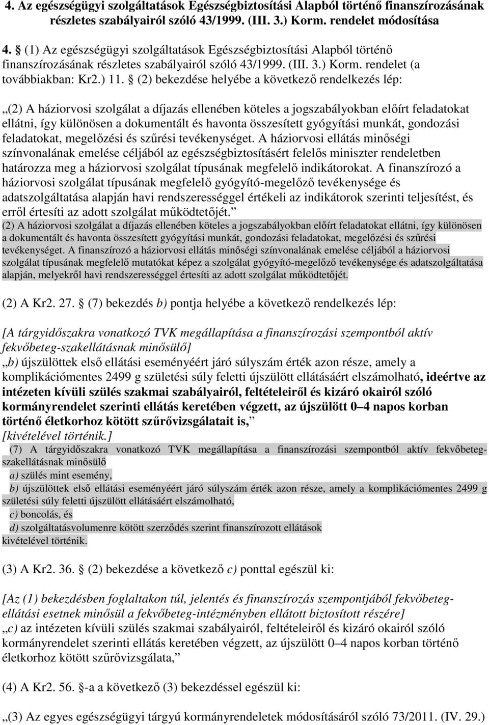 (2) bekezdése helyébe a következı rendelkezés lép: (2) A háziorvosi szolgálat a díjazás ellenében köteles a jogszabályokban elıírt feladatokat ellátni, így különösen a dokumentált és havonta