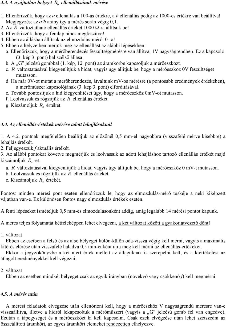 Ebben helyzetben mérjük meg z ellenállást z lábbi lépésekben:. Ellenőrizzük, hogy mérőberendezés feszültségmérésre vn állítv, 1V ngyságrendben. Ez kpcsoló (3. kép 3. ) bl szélső állás. b. A G jelzésű gombbl (1.