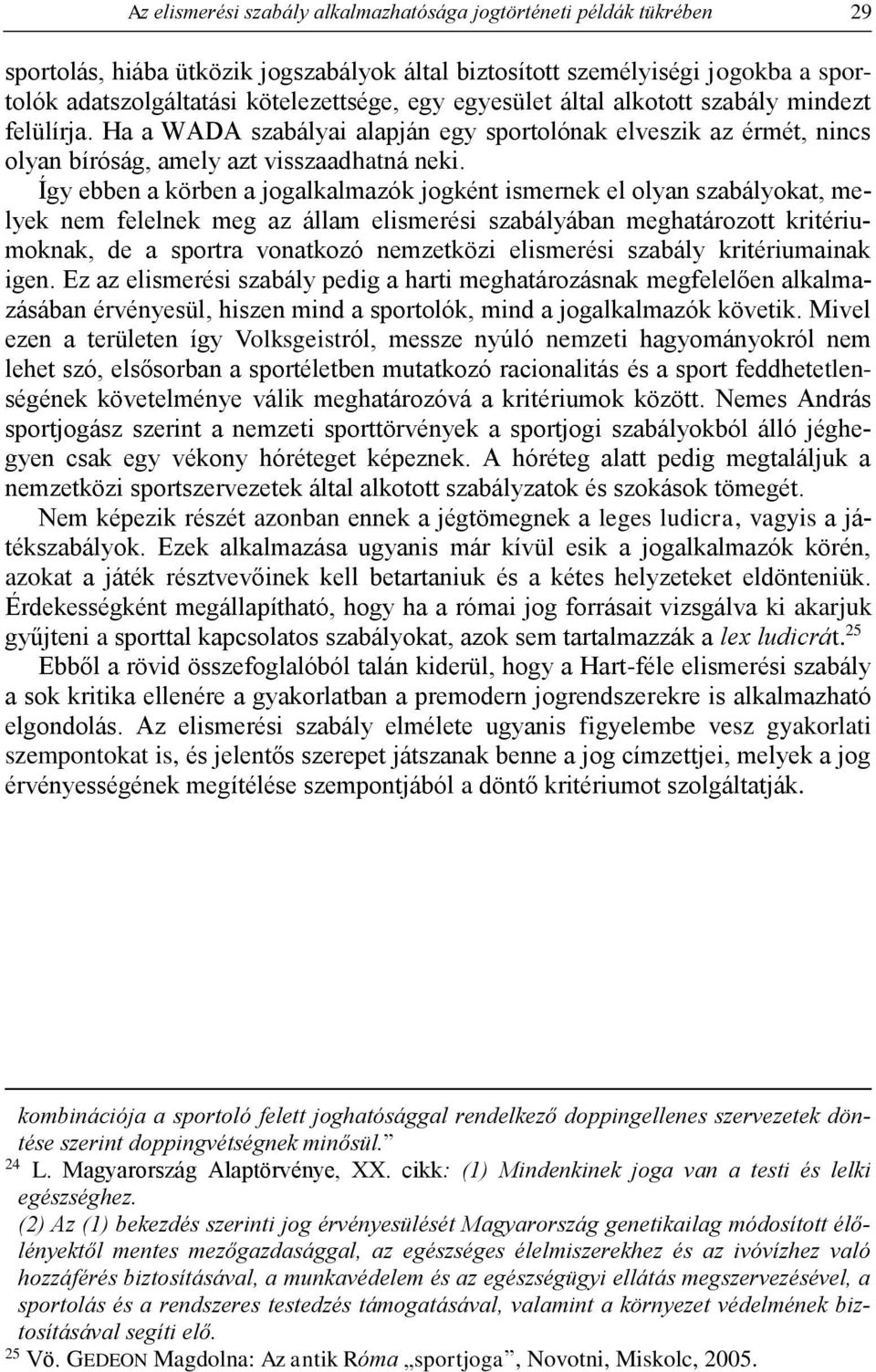 Így ebben a körben a jogalkalmazók jogként ismernek el olyan szabályokat, melyek nem felelnek meg az állam elismerési szabályában meghatározott kritériumoknak, de a sportra vonatkozó nemzetközi