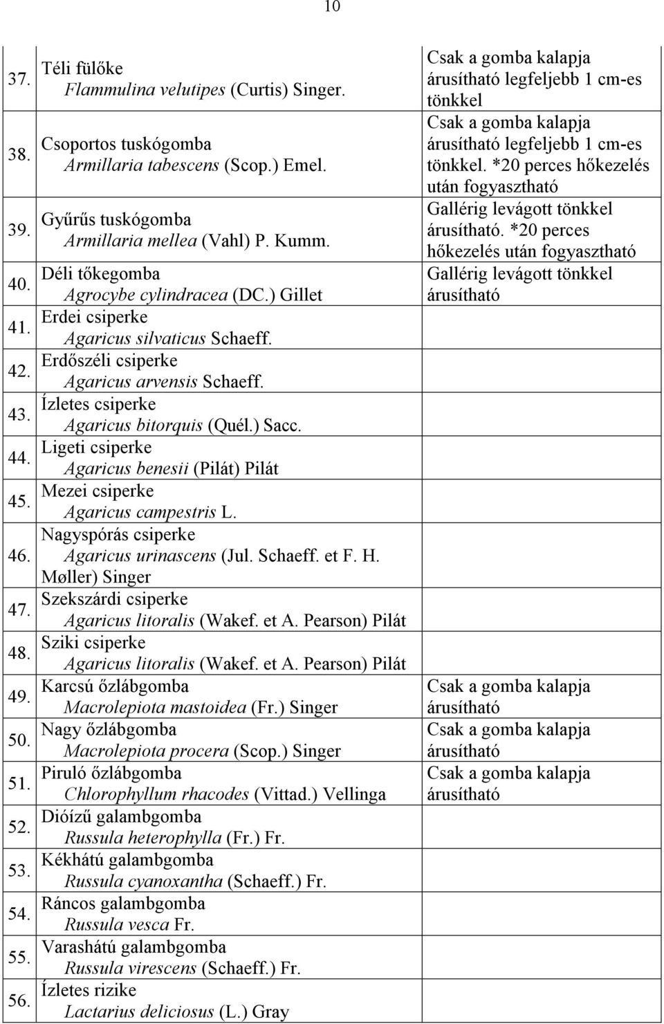 Ízletes csiperke Agaricus bitorquis (Quél.) Sacc. Ligeti csiperke Agaricus benesii (Pilát) Pilát Mezei csiperke Agaricus campestris L. Nagyspórás csiperke Agaricus urinascens (Jul. Schaeff. et F. H.