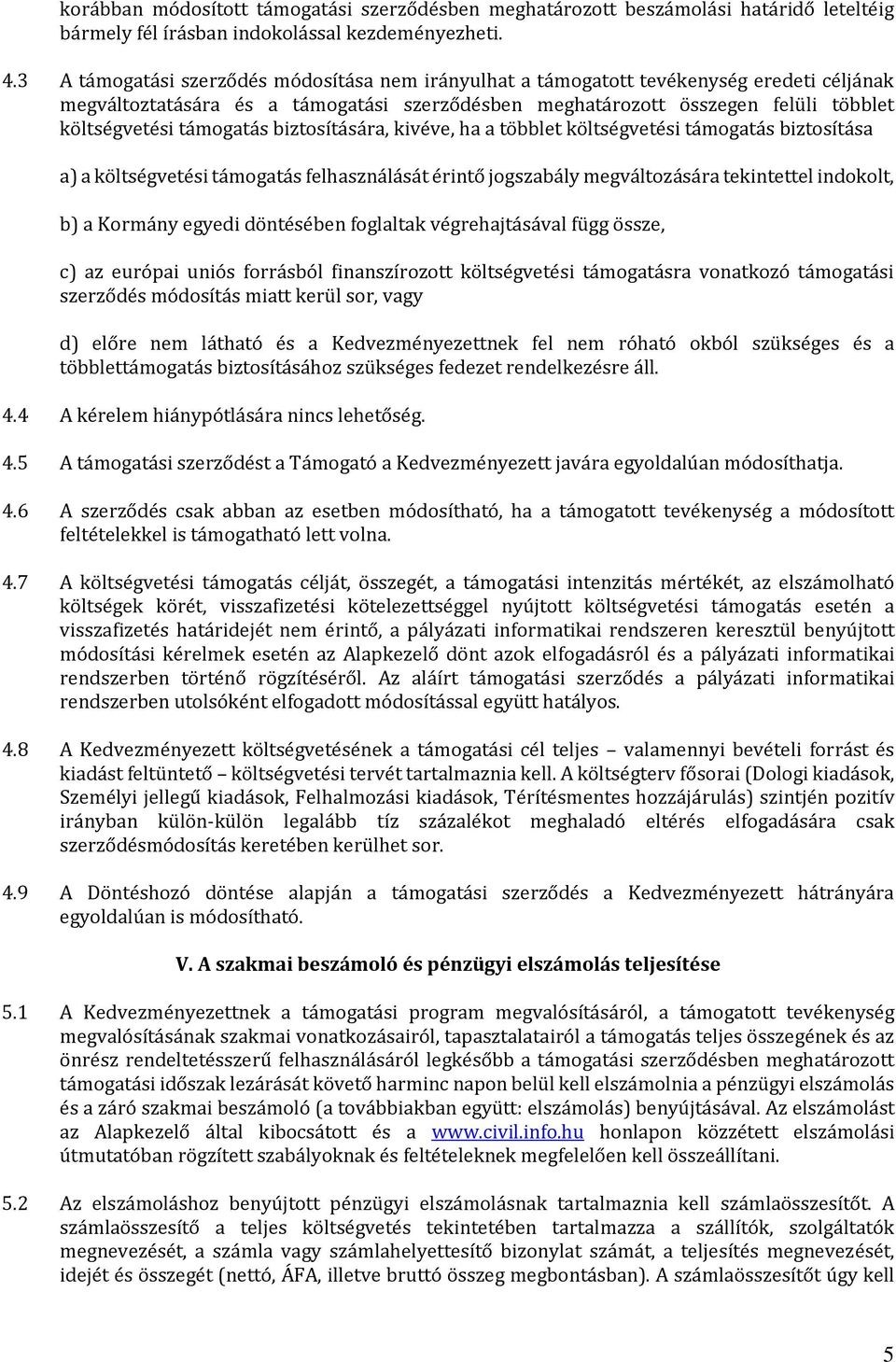 támogatás biztosítására, kivéve, ha a többlet költségvetési támogatás biztosítása a) a költségvetési támogatás felhasználását érintő jogszabály megváltozására tekintettel indokolt, b) a Kormány