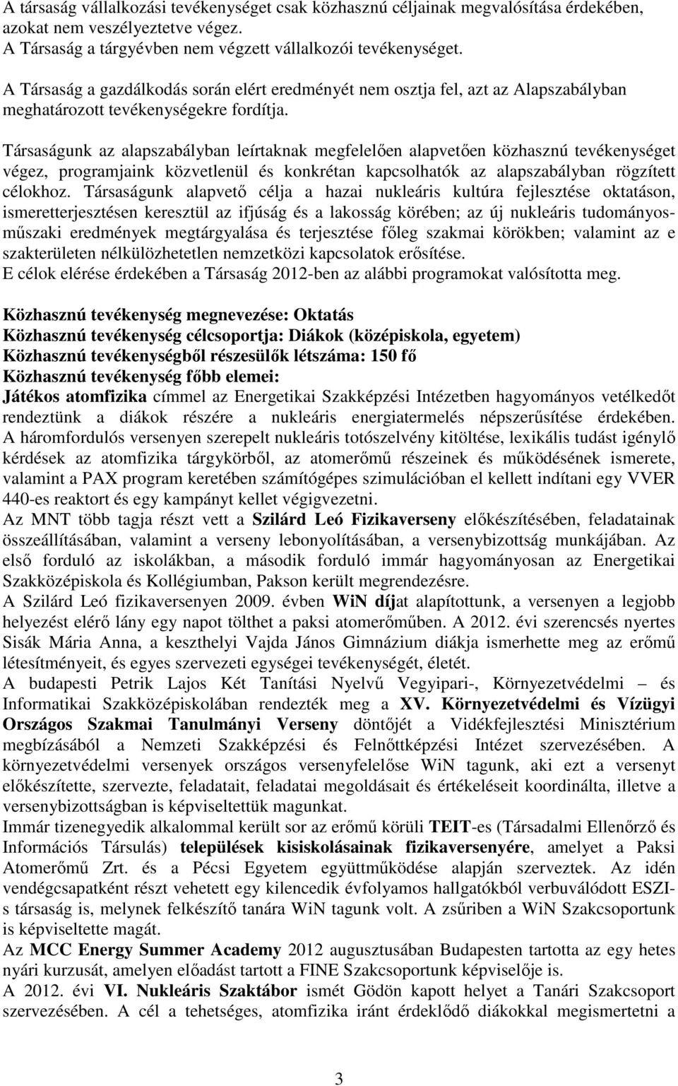 Társaságunk az alapszabályban leírtaknak megfelelően alapvetően közhasznú tevékenységet végez, programjaink közvetlenül és konkrétan kapcsolhatók az alapszabályban rögzített célokhoz.