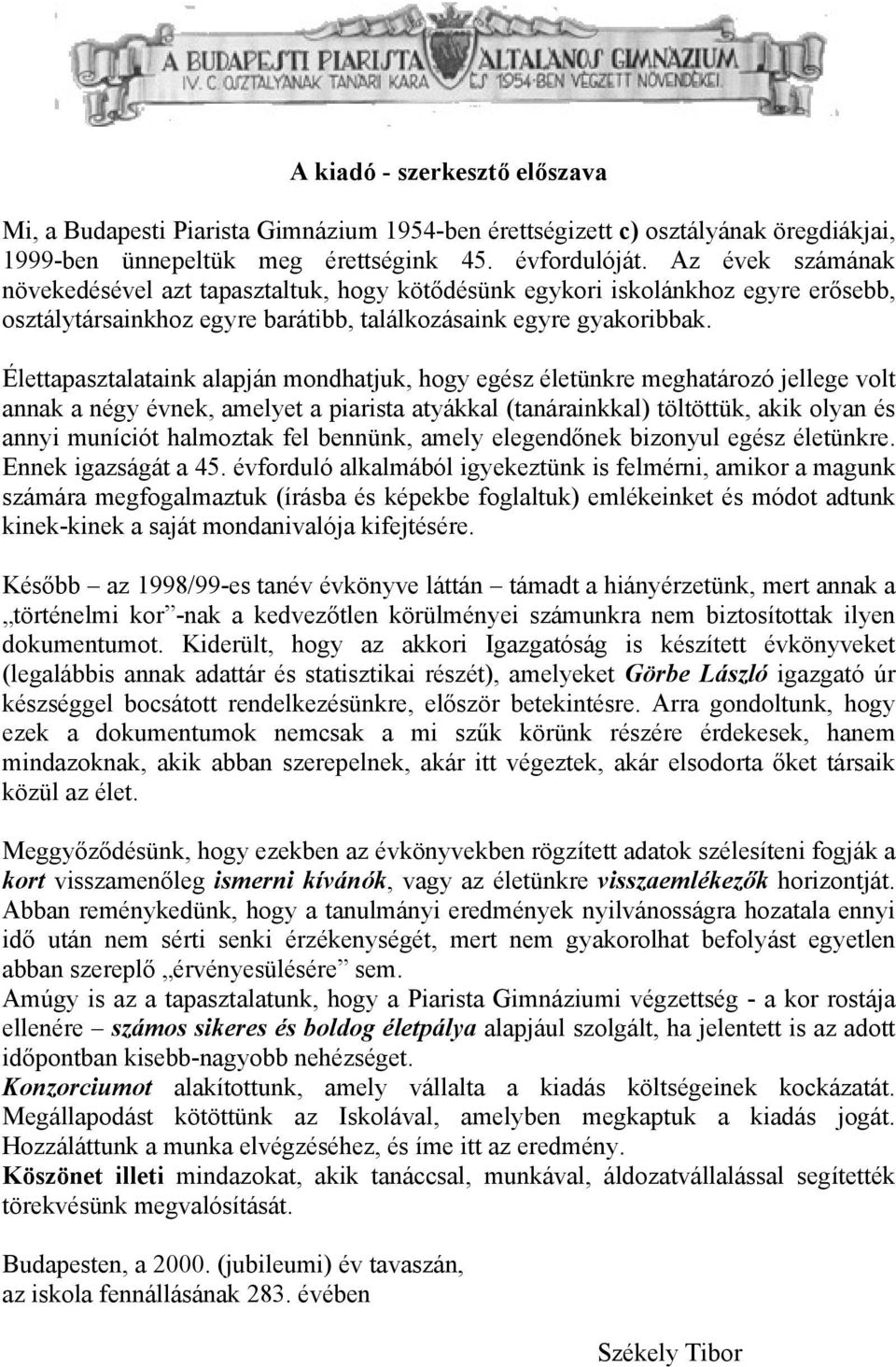 Élettapasztalataink alapján mondhatjuk, hogy egész életünkre meghatározó jellege volt annak a négy évnek, amelyet a piarista atyákkal (tanárainkkal) töltöttük, akik olyan és annyi muníciót halmoztak