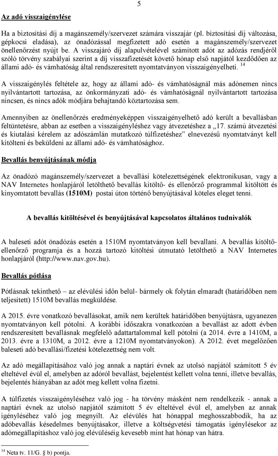 A visszajáró díj alapulvételével számított adót az adózás rendjéről szóló törvény szabályai szerint a díj visszafizetését követő hónap első napjától kezdődően az állami adó- és vámhatóság által