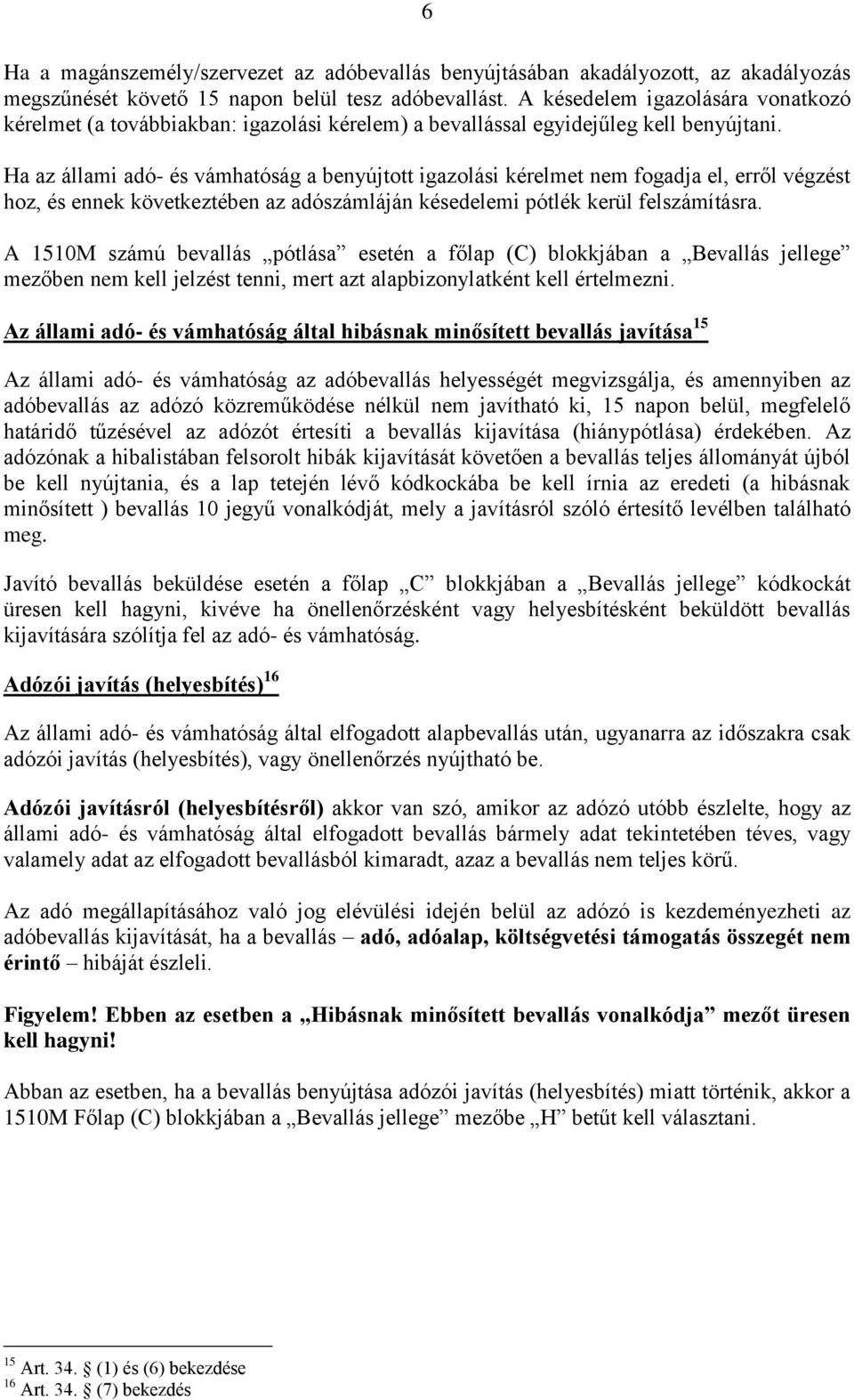 Ha az állami adó- és vámhatóság a benyújtott igazolási kérelmet nem fogadja el, erről végzést hoz, és ennek következtében az adószámláján késedelemi pótlék kerül felszámításra.