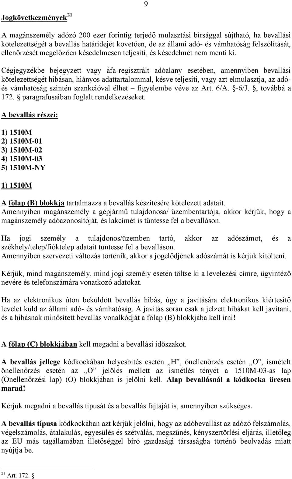 Cégjegyzékbe bejegyzett vagy áfa-regisztrált adóalany esetében, amennyiben bevallási kötelezettségét hibásan, hiányos adattartalommal, késve teljesíti, vagy azt elmulasztja, az adóés vámhatóság