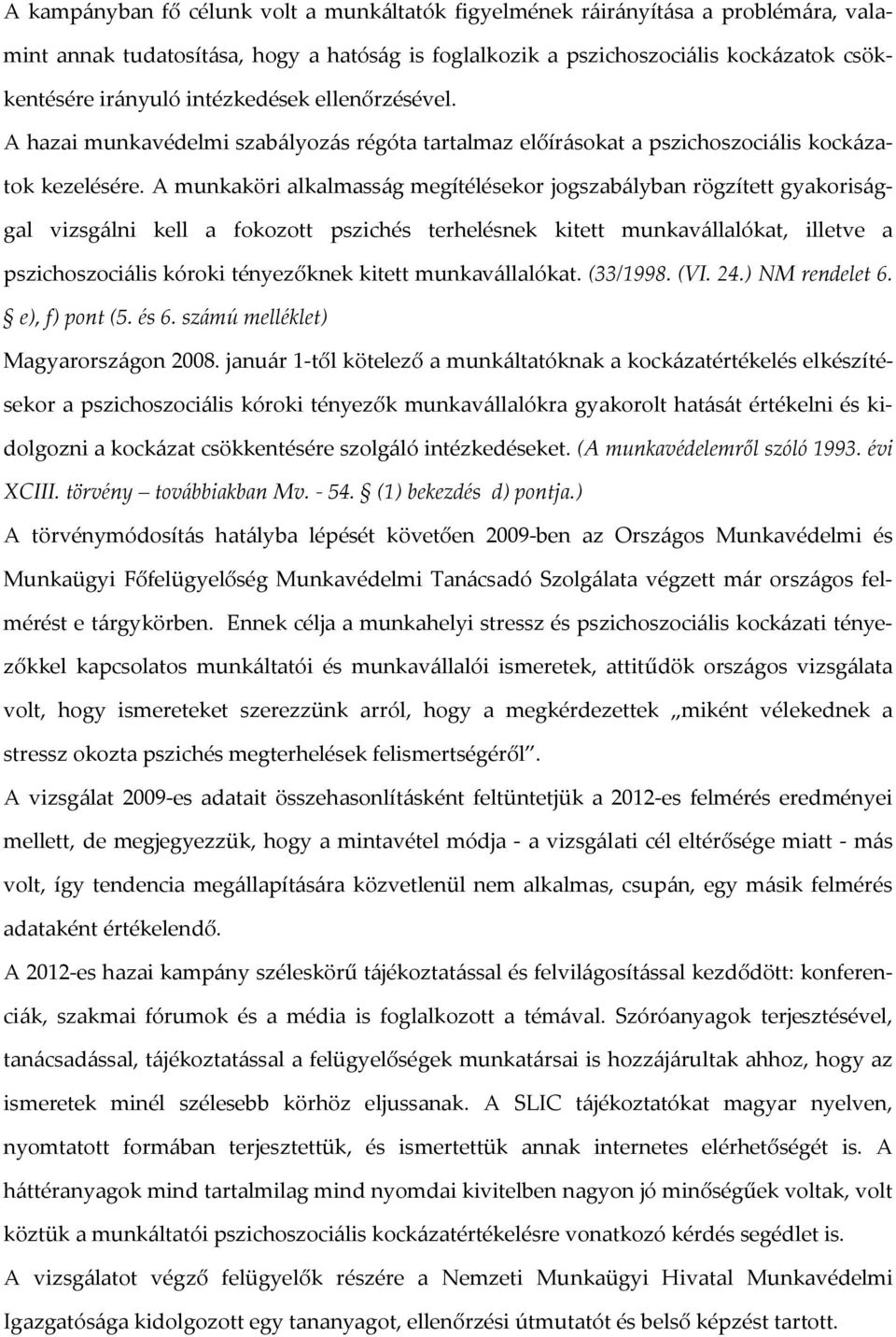 A munkaköri alkalmasság megítélésekor jogszabályban rögzített gyakorisággal vizsgálni kell a fokozott pszichés terhelésnek kitett munkavállalókat, illetve a pszichoszociális kóroki tényezőknek kitett