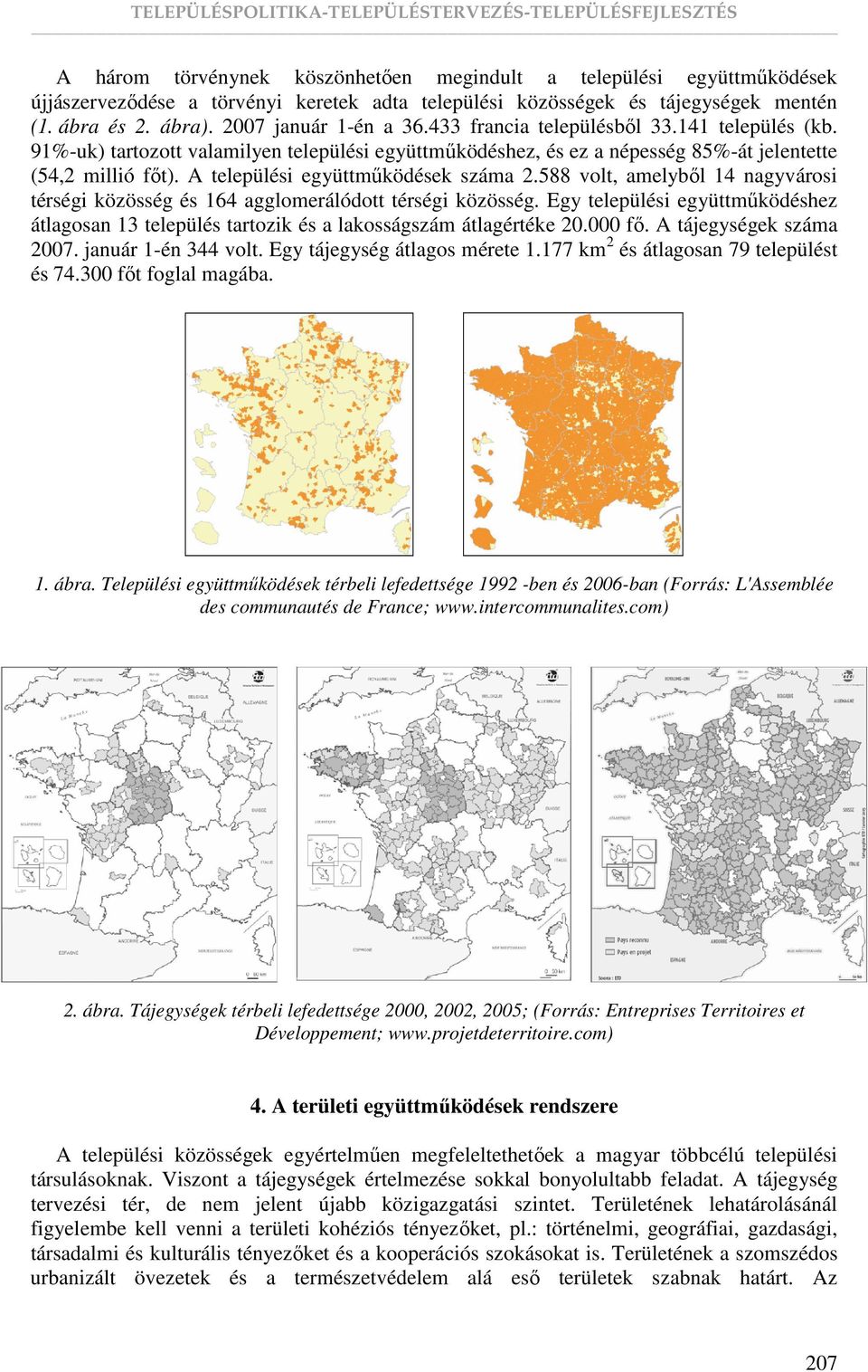 588 volt, amelybıl 14 nagyvárosi térségi közösség és 164 agglomerálódott térségi közösség. Egy települési együttmőködéshez átlagosan 13 település tartozik és a lakosságszám átlagértéke 20.000 fı.