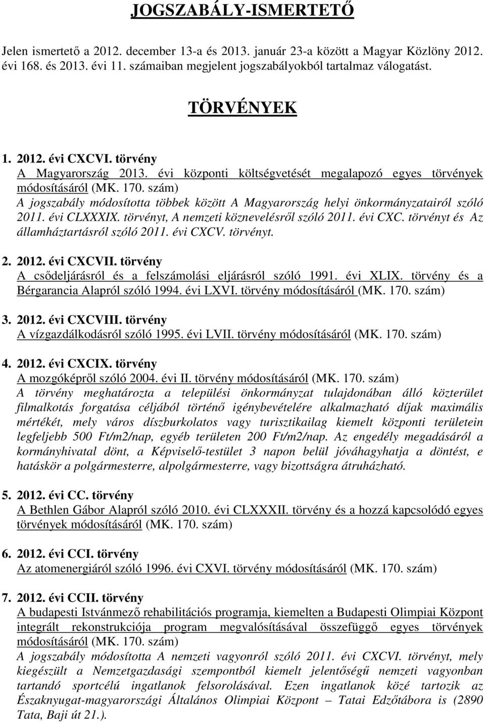 szám) A jogszabály módosította többek között A Magyarország helyi önkormányzatairól szóló 2011. évi CLXXXIX. törvényt, A nemzeti köznevelésről szóló 2011. évi CXC.