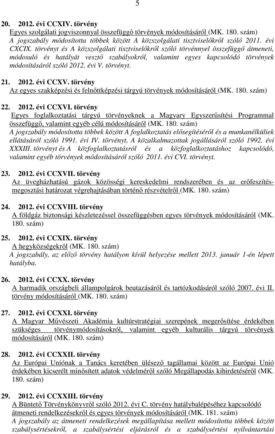 évi V. törvényt. 21. 2012. évi CCXV. törvény Az egyes szakképzési és felnőttképzési tárgyú törvények módosításáról (MK. 180. szám) 22. 2012. évi CCXVI.