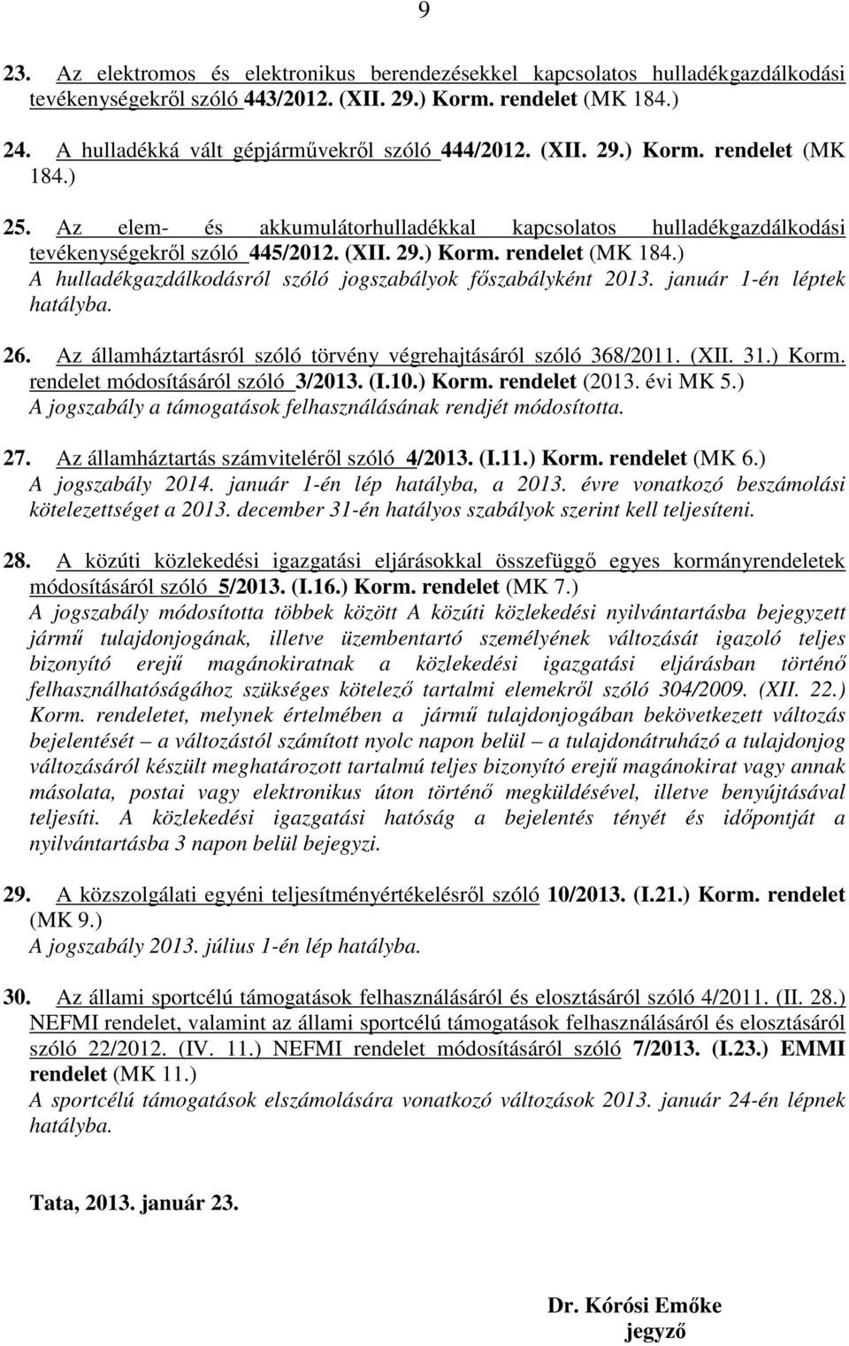 január 1-én léptek hatályba. 26. Az államháztartásról szóló törvény végrehajtásáról szóló 368/2011. (XII. 31.) Korm. rendelet módosításáról szóló 3/2013. (I.10.) Korm. rendelet (2013. évi MK 5.