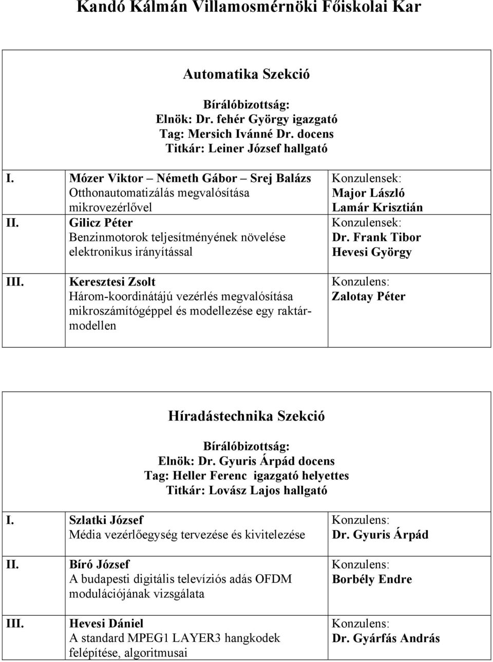 Frank Tibor Hevesi György Keresztesi Zsolt Három-koordinátájú vezérlés megvalósítása mikroszámítógéppel és modellezése egy raktármodellen Zalotay Péter Híradástechnika Szekció Elnök: Dr.