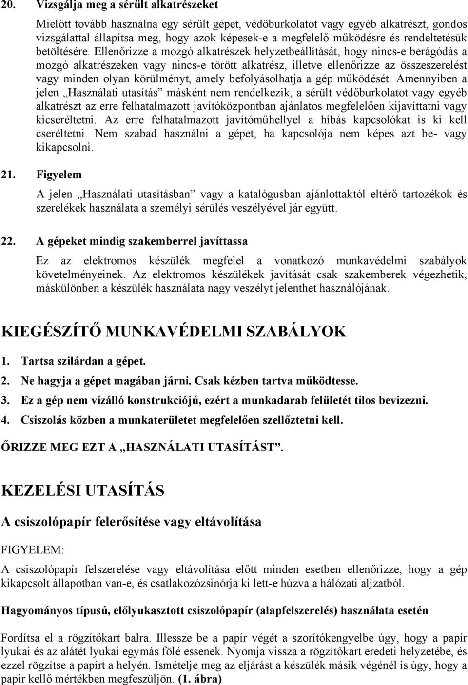 Ellenőrizze a mozgó alkatrészek helyzetbeállítását, hogy nincs-e berágódás a mozgó alkatrészeken vagy nincs-e törött alkatrész, illetve ellenőrizze az összeszerelést vagy minden olyan körülményt,