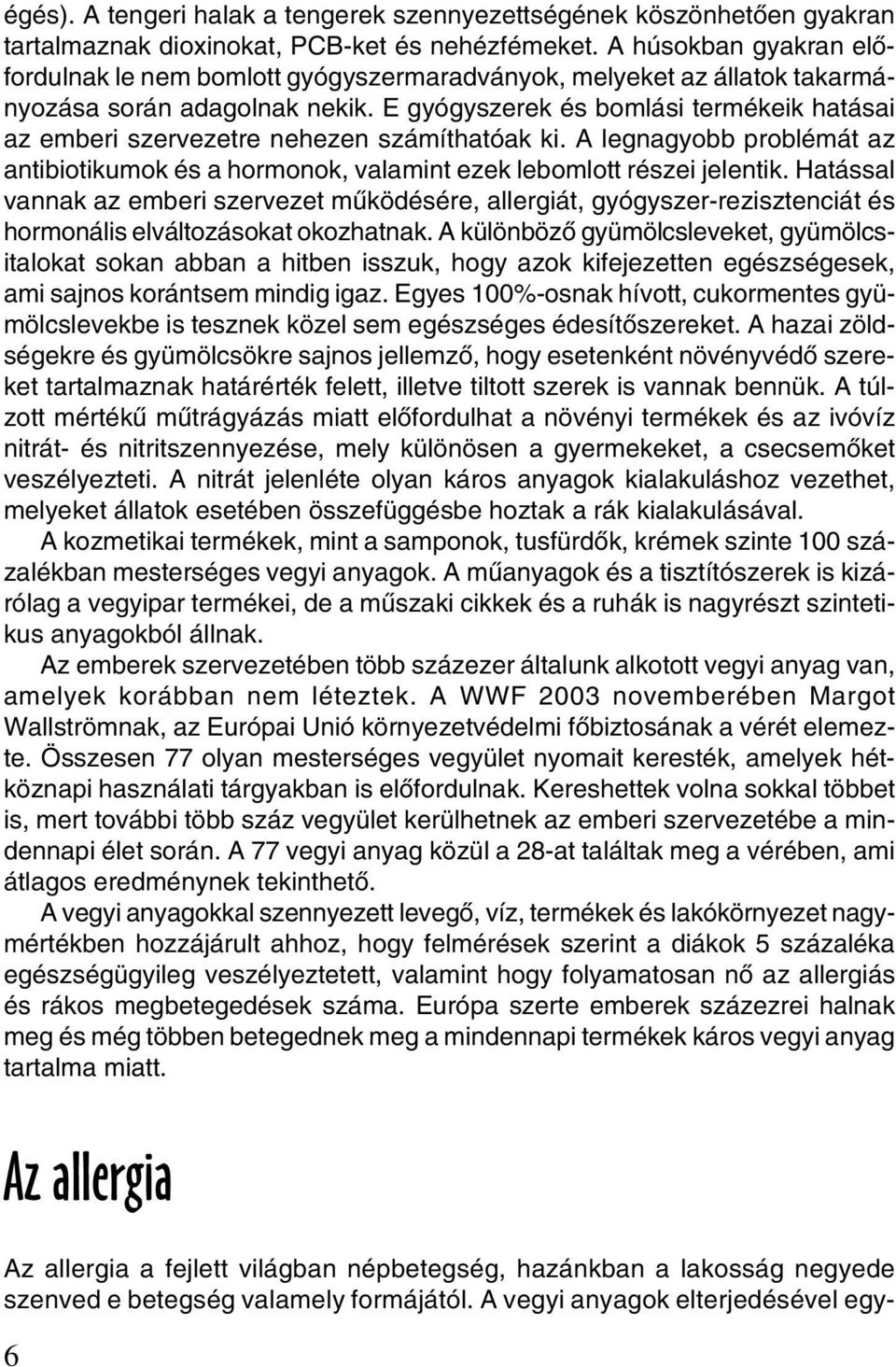 E gyógyszerek és bomlási termékeik hatásai az emberi szervezetre nehezen számíthatóak ki. A legnagyobb problémát az antibiotikumok és a hormonok, valamint ezek lebomlott részei jelentik.