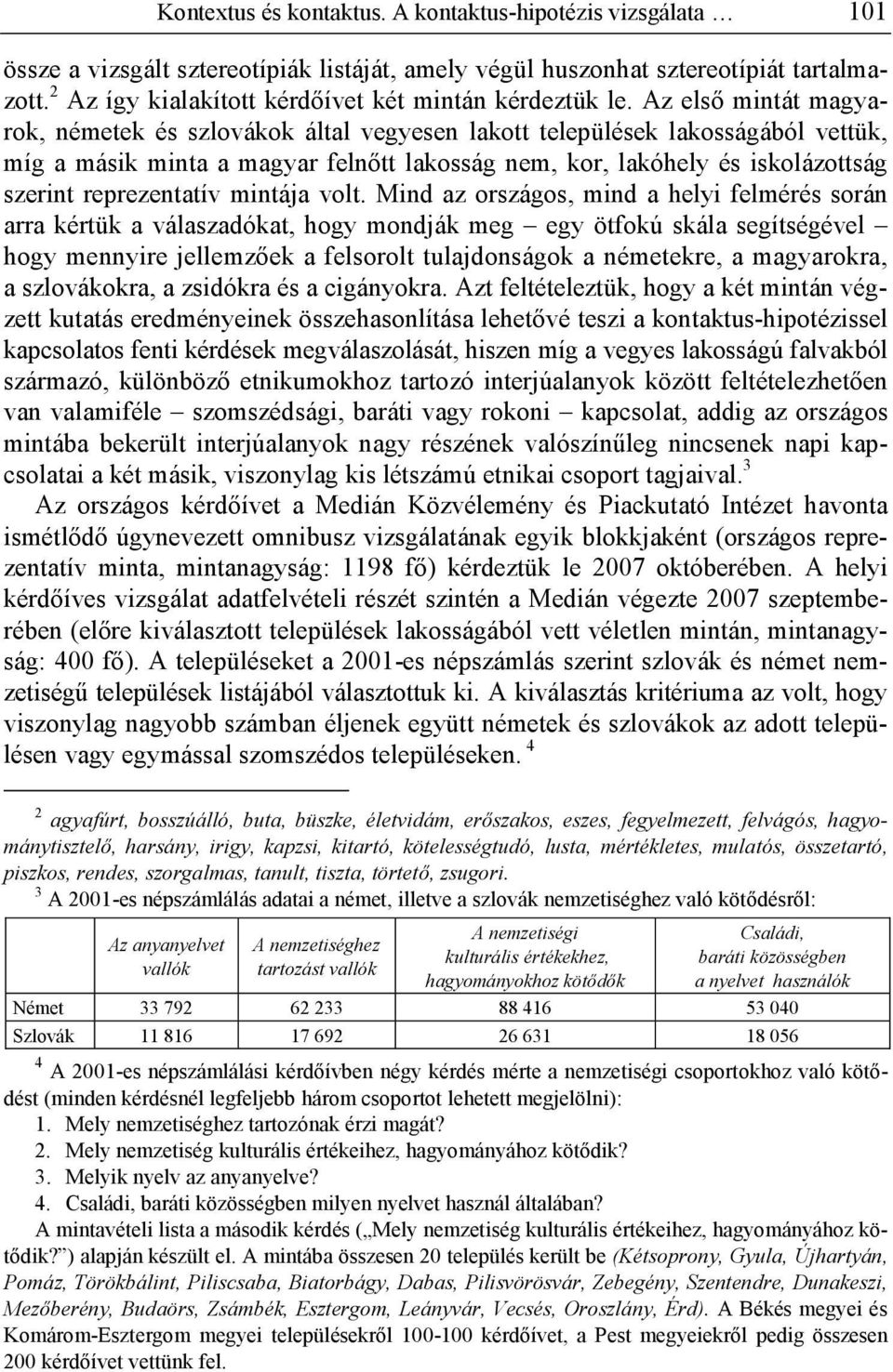 Az els mintát magyarok, németek és szlovákok által vegyesen lakott települések lakosságából vettük, míg a másik minta a magyar feln tt lakosság nem, kor, lakóhely és iskolázottság szerint