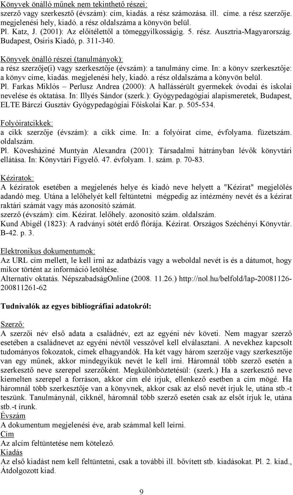 Könyvek önálló részei (tanulmányok): a rész szerzője(i) vagy szerkesztője (évszám): a tanulmány címe. In: a könyv szerkesztője: a könyv címe, kiadás. megjelenési hely, kiadó.