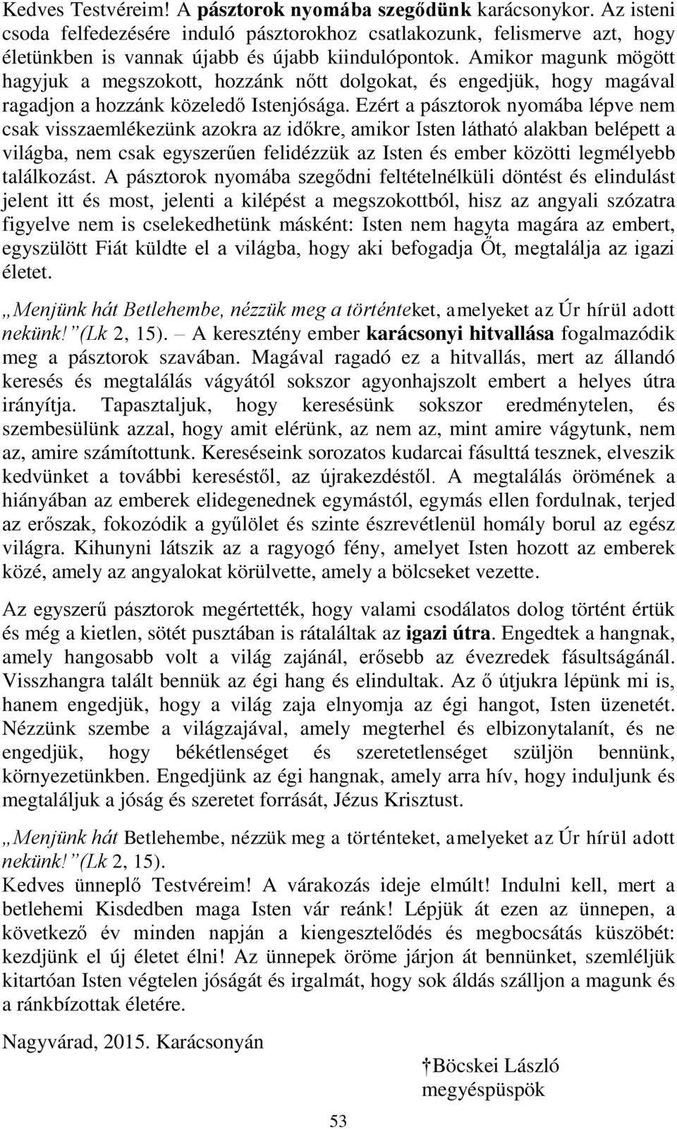 Ezért a pásztorok nyomába lépve nem csak visszaemlékezünk azokra az időkre, amikor Isten látható alakban belépett a világba, nem csak egyszerűen felidézzük az Isten és ember közötti legmélyebb