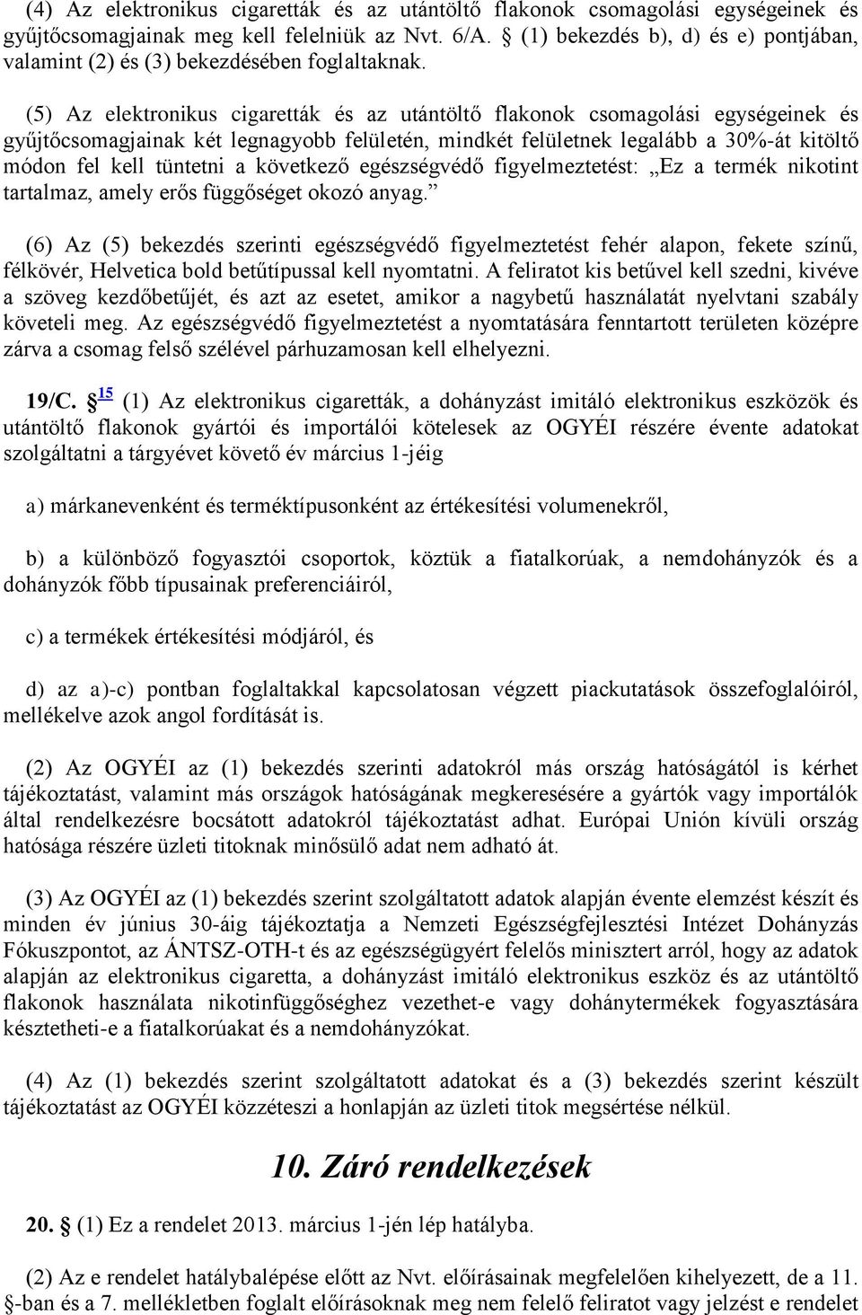 (5) Az elektronikus cigaretták és az utántöltő flakonok csomagolási egységeinek és gyűjtőcsomagjainak két legnagyobb felületén, mindkét felületnek legalább a 30%-át kitöltő módon fel kell tüntetni a