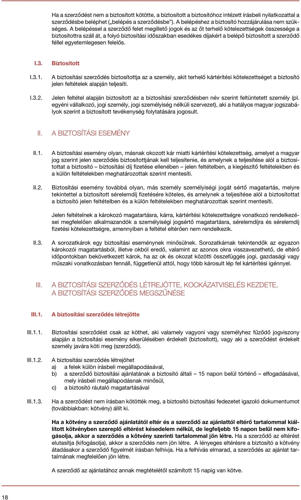 A belépéssel a szerződő felet megillető jogok és az őt terhelő kötelezettségek összessége a biztosítottra száll át, a folyó biztosítási időszakban esedékes díjakért a belépő biztosított a szerződő