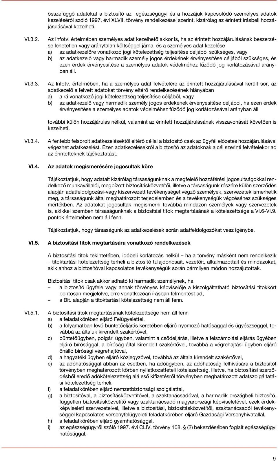 értelmében személyes adat kezelhető akkor is, ha az érintett hozzájárulásának beszerzése lehetetlen vagy aránytalan költséggel járna, és a személyes adat kezelése a) az adatkezelőre vonatkozó jogi