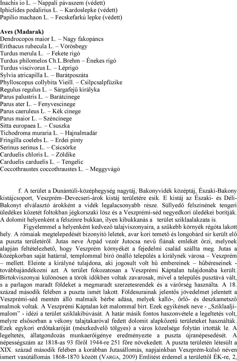 Barátposzáta Phylloscopus collybita Vieill. Csilpcsalpfüzike Regulus regulus L. Sárgafejű királyka Parus palustris L. Barátcinege Parus ater L. Fenyvescinege Parus caeruleus L.