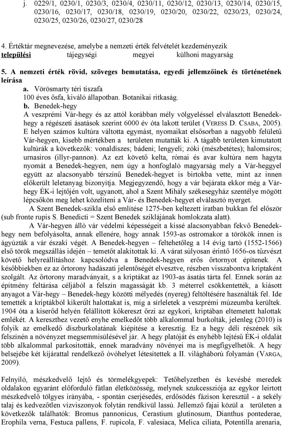 A nemzeti érték rövid, szöveges bemutatása, egyedi jellemzőinek és történetének leírása a. Vörösmarty téri tiszafa 100 éves ősfa, kiváló állapotban. Botanikai ritkaság. b. Benedek-hegy A veszprémi Vár-hegy és az attól korábban mély völgyeléssel elválasztott Benedekhegy a régészeti ásatások szerint 6000 év óta lakott terület (VERESS D.