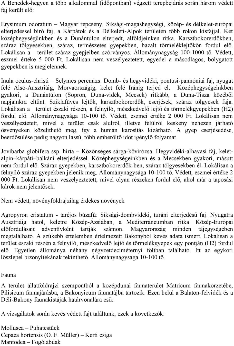 Karsztbokorerdőkben, száraz tölgyesekben, száraz, természetes gyepekben, bazalt törmeléklejtőkön fordul elő. Lokálisan a terület száraz gyepjeiben szórványos. Állománynagyság 100-1000 tő.