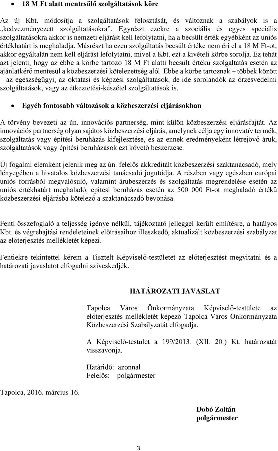 Másrészt ha ezen szolgáltatás becsült értéke nem éri el a 18 M Ft-ot, akkor egyáltalán nem kell eljárást lefolytatni, mivel a Kbt. ezt a kivételi körbe sorolja.