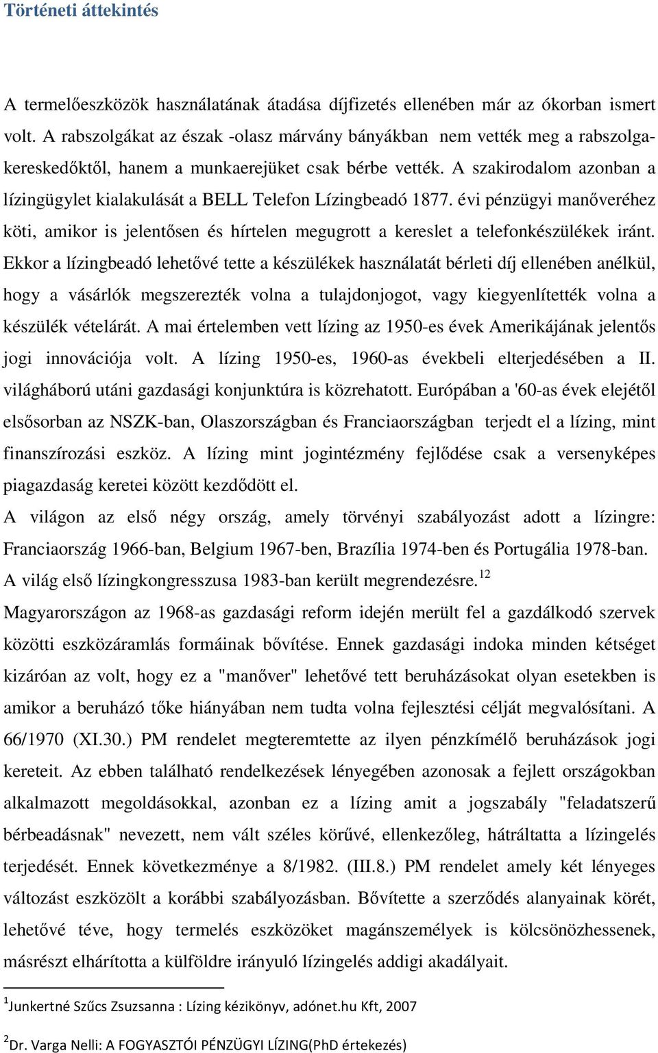 A szakirodalom azonban a lízingügylet kialakulását a BELL Telefon Lízingbeadó 1877. évi pénzügyi manőveréhez köti, amikor is jelentősen és hírtelen megugrott a kereslet a telefonkészülékek iránt.