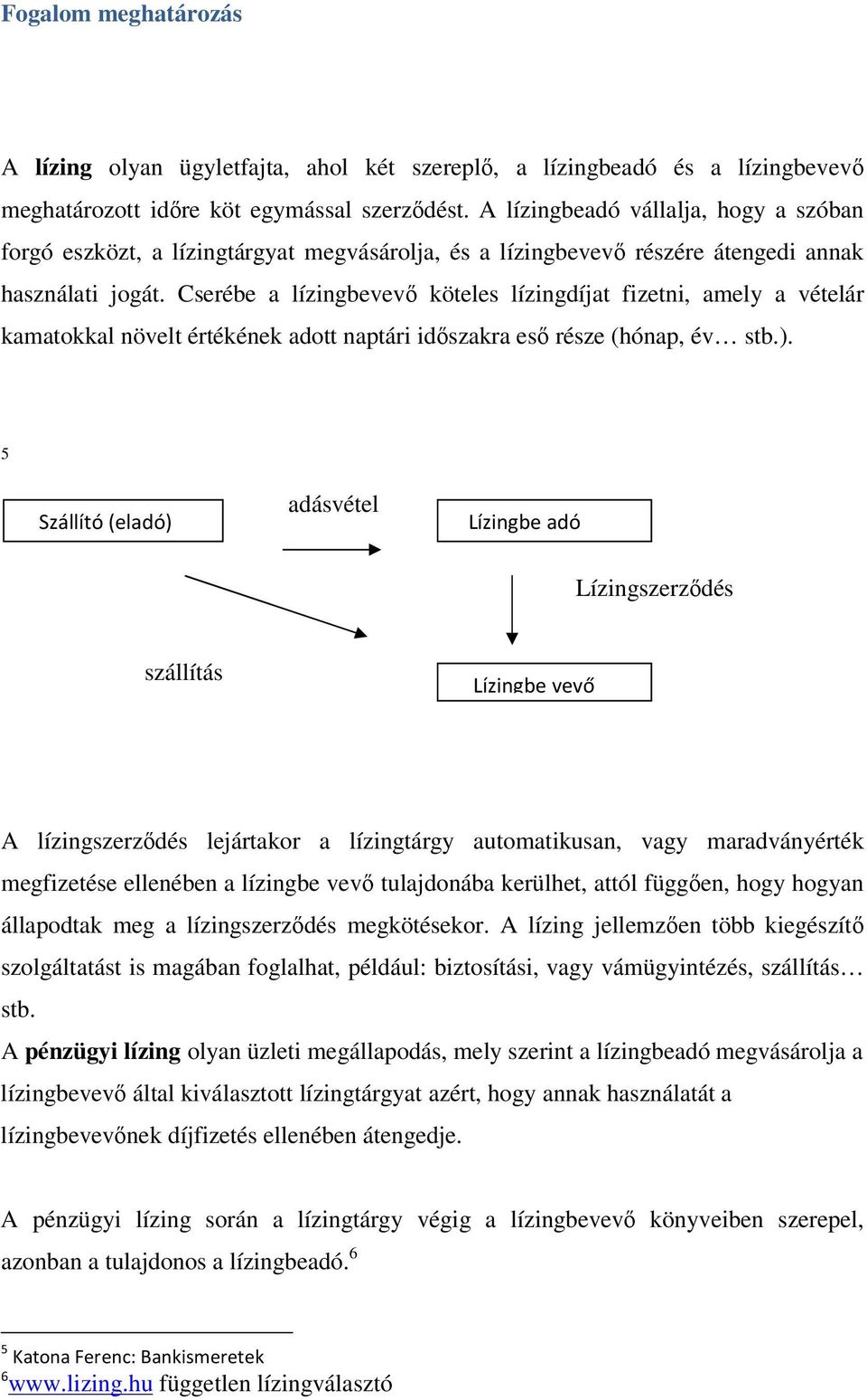 Cserébe a lízingbevevő köteles lízingdíjat fizetni, amely a vételár kamatokkal növelt értékének adott naptári időszakra eső része (hónap, év stb.).