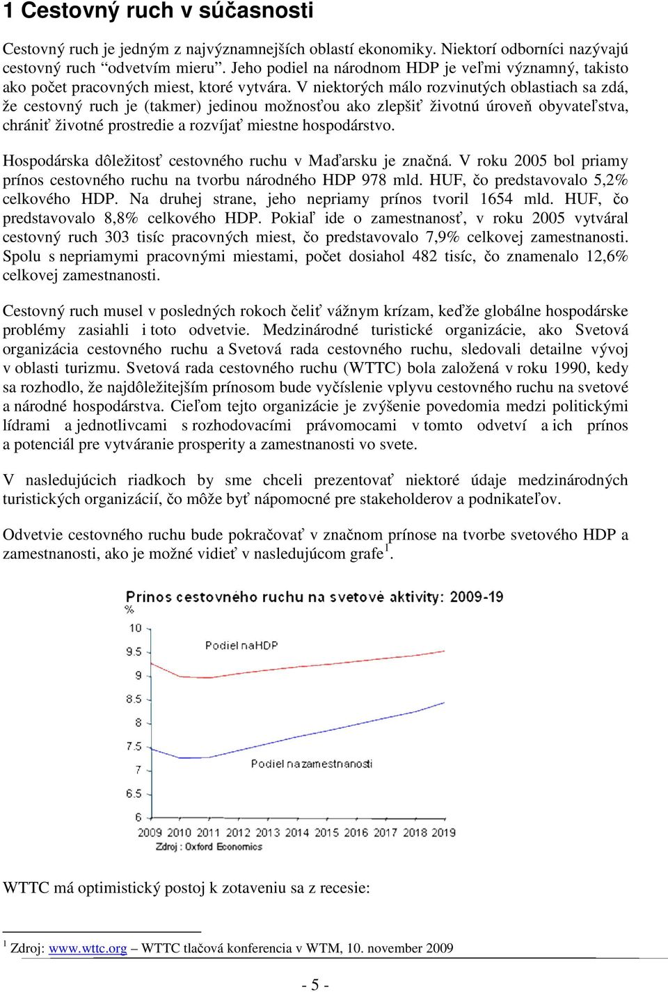 V niektorých málo rozvinutých oblastiach sa zdá, že cestovný ruch je (takmer) jedinou možnosťou ako zlepšiť životnú úroveň obyvateľstva, chrániť životné prostredie a rozvíjať miestne hospodárstvo.