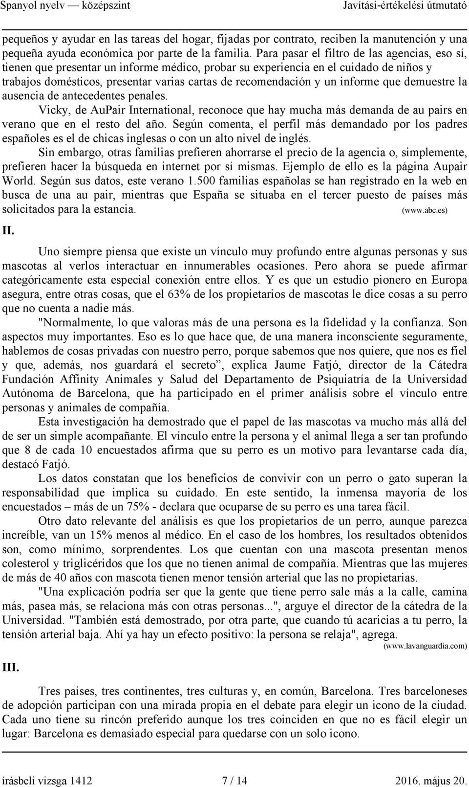 informe que demuestre la ausencia de antecedentes penales. Vicky, de AuPair International, reconoce que hay mucha más demanda de au pairs en verano que en el resto del año.