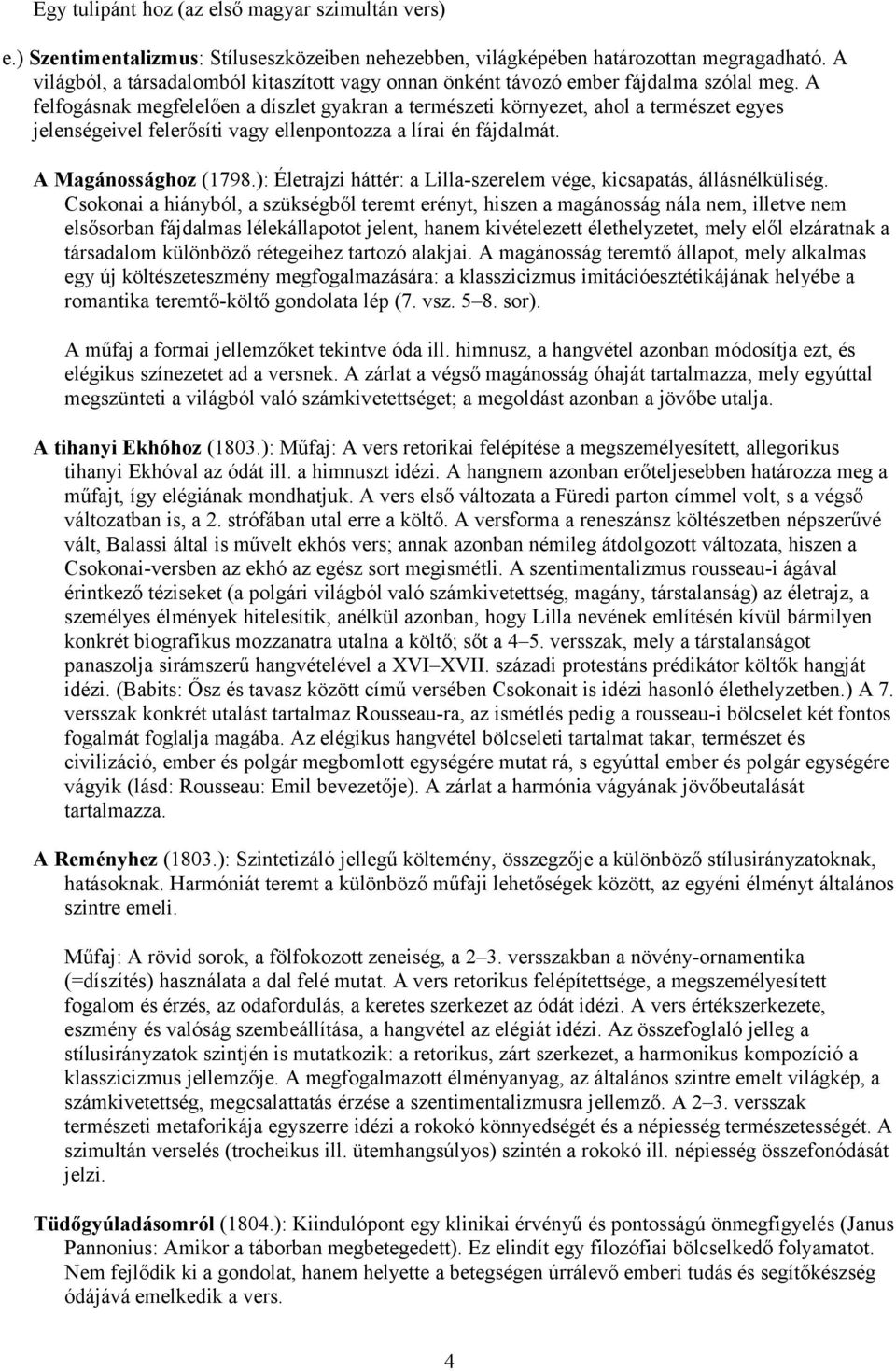 A felfogásnak megfelelően a díszlet gyakran a természeti környezet, ahol a természet egyes jelenségeivel felerősíti vagy ellenpontozza a lírai én fájdalmát. A Magánossághoz (1798.