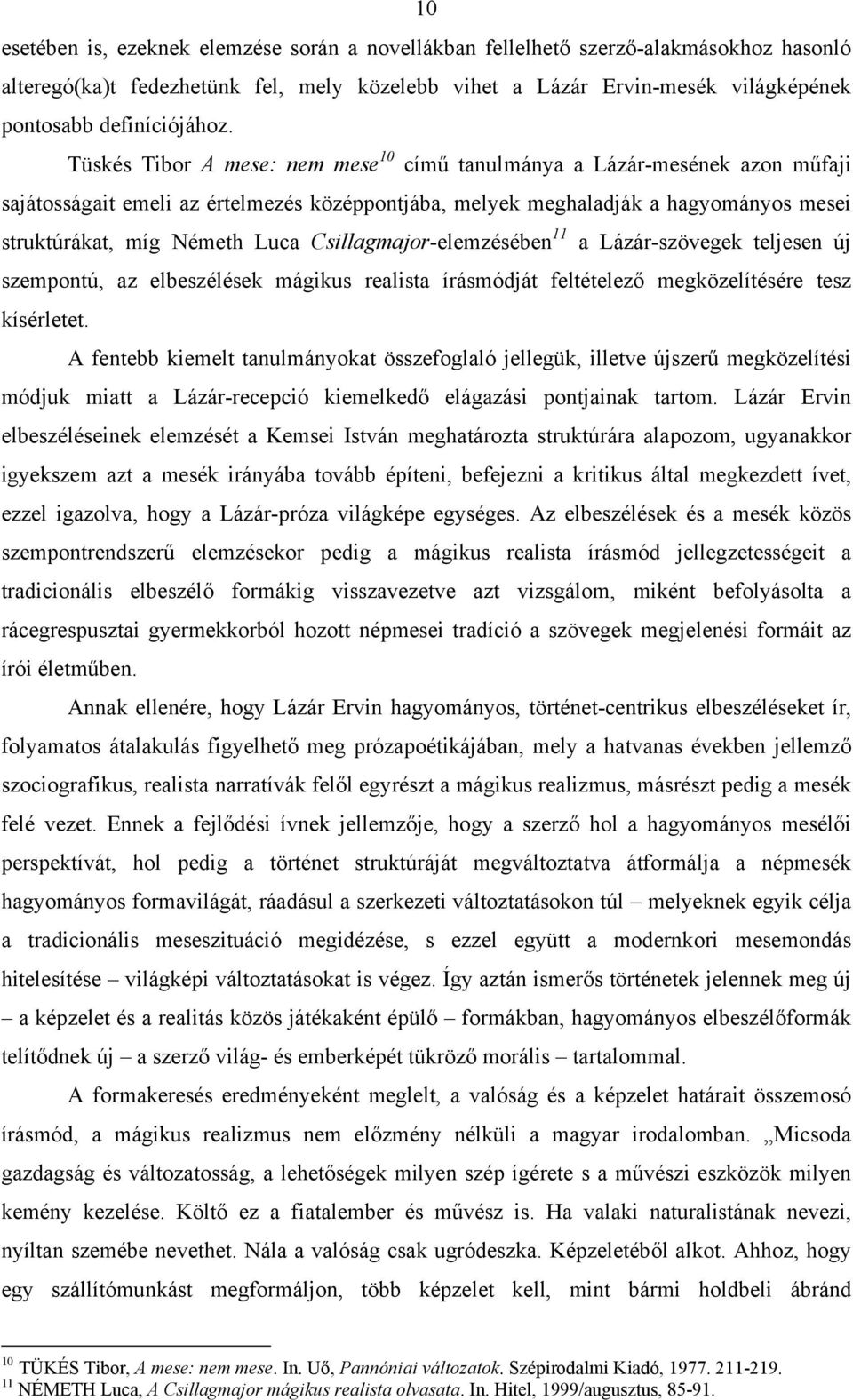 Tüskés Tibor A mese: nem mese 10 című tanulmánya a Lázár-mesének azon műfaji sajátosságait emeli az értelmezés középpontjába, melyek meghaladják a hagyományos mesei struktúrákat, míg Németh Luca