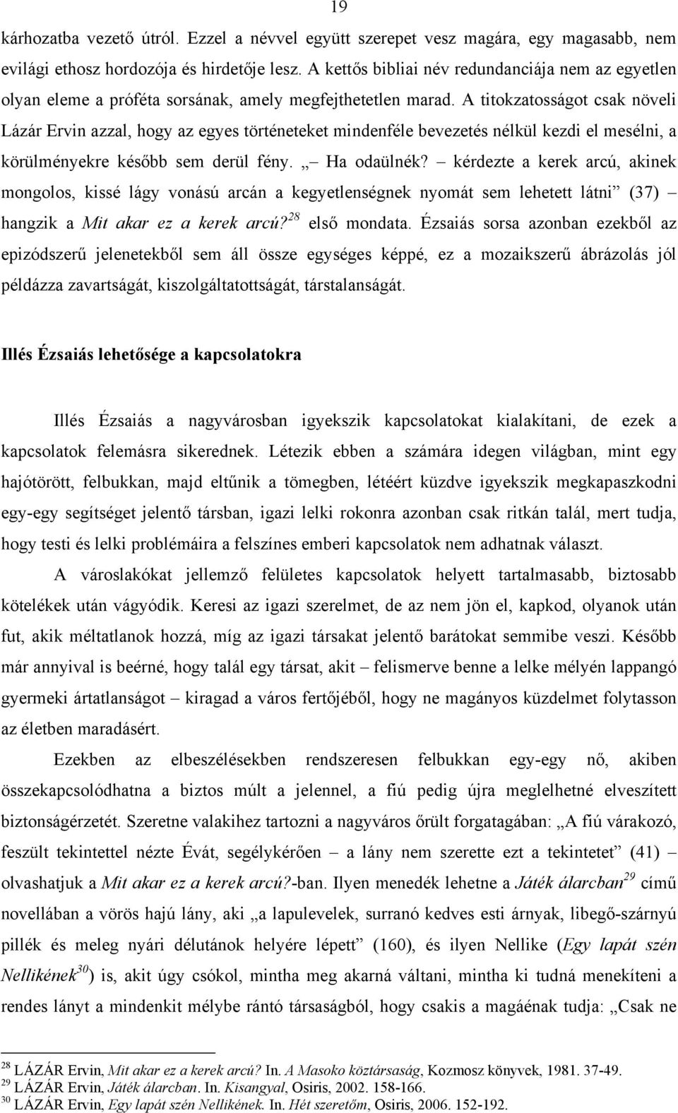 A titokzatosságot csak növeli Lázár Ervin azzal, hogy az egyes történeteket mindenféle bevezetés nélkül kezdi el mesélni, a körülményekre később sem derül fény. Ha odaülnék?