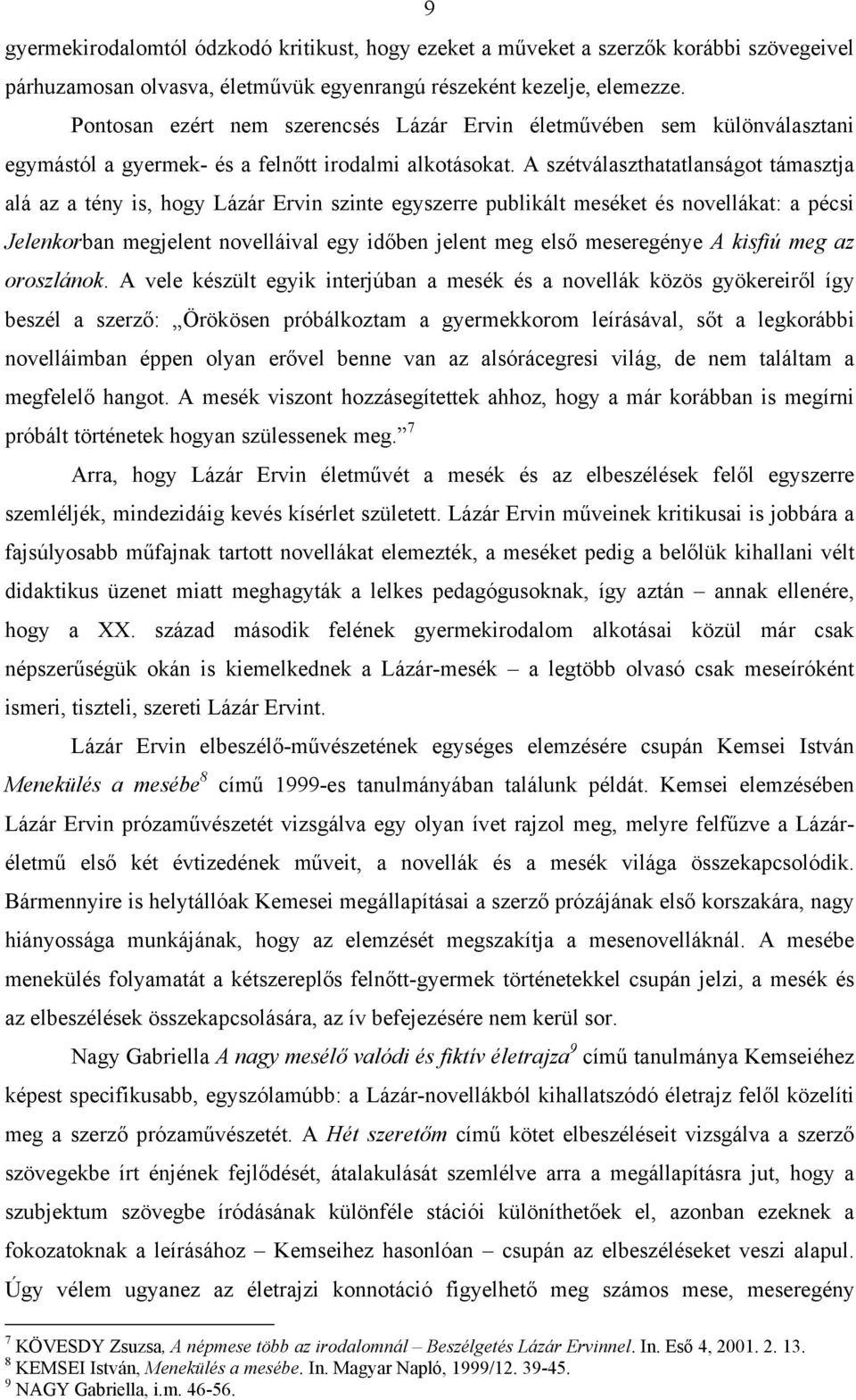 A szétválaszthatatlanságot támasztja alá az a tény is, hogy Lázár Ervin szinte egyszerre publikált meséket és novellákat: a pécsi Jelenkorban megjelent novelláival egy időben jelent meg első