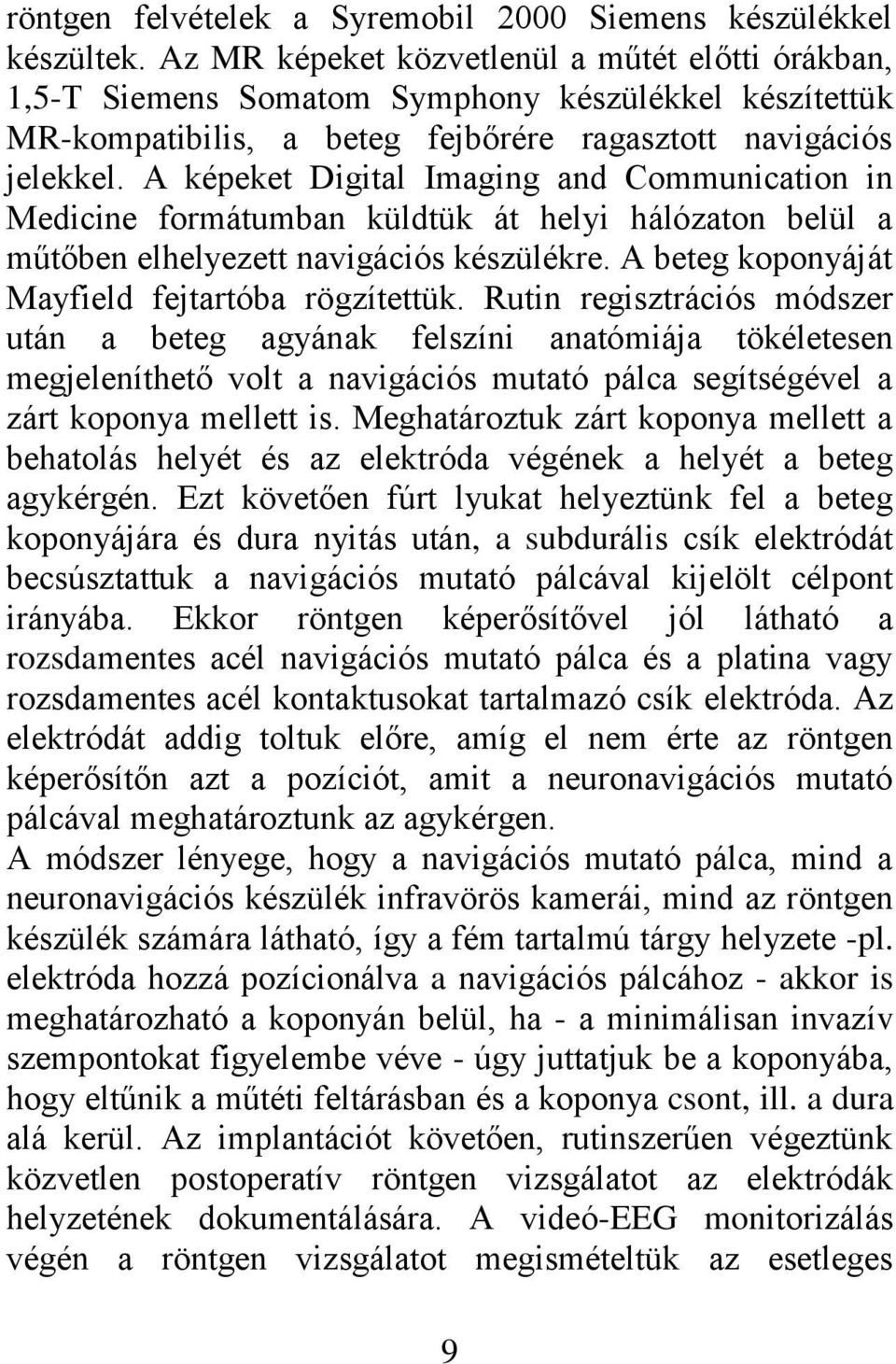 A képeket Digital Imaging and Communication in Medicine formátumban küldtük át helyi hálózaton belül a műtőben elhelyezett navigációs készülékre. A beteg koponyáját Mayfield fejtartóba rögzítettük.